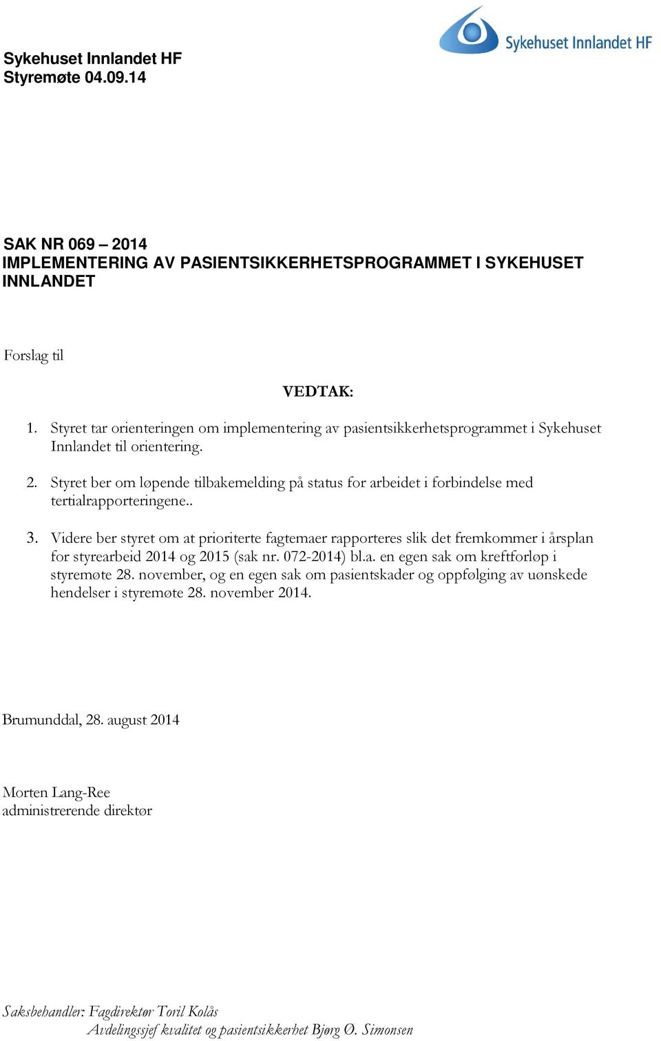 Styret ber om løpende tilbakemelding på status for arbeidet i forbindelse med tertialrapporteringene.. 3.