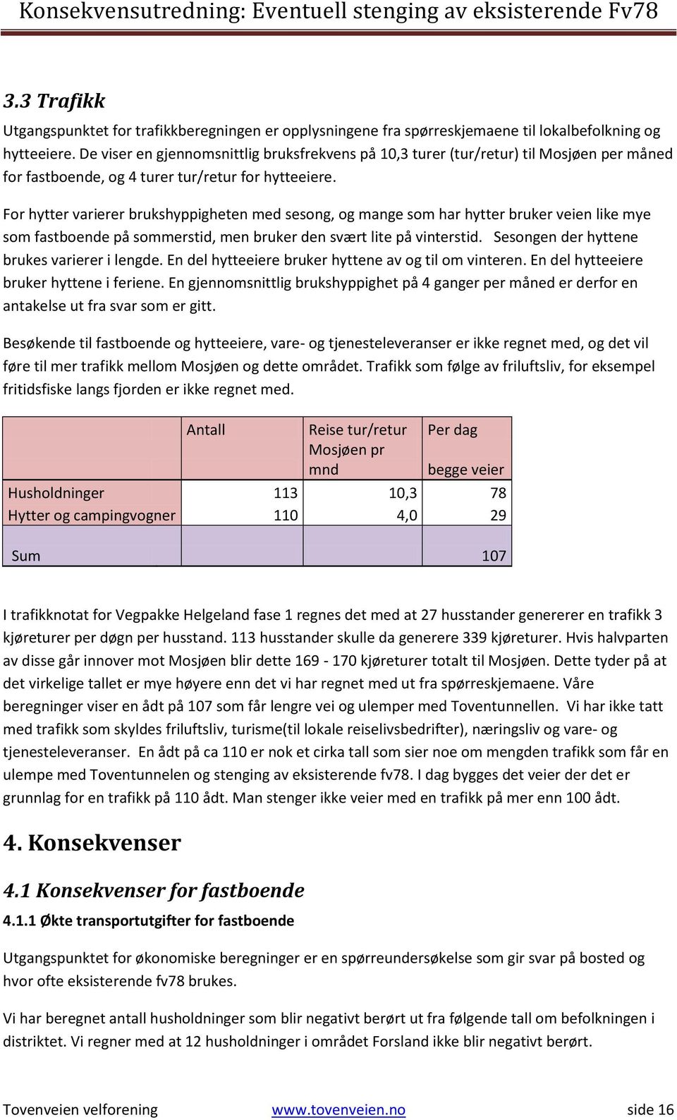 For hytter varierer brukshyppigheten med sesong, og mange som har hytter bruker veien like mye som fastboende på sommerstid, men bruker den svært lite på vinterstid.