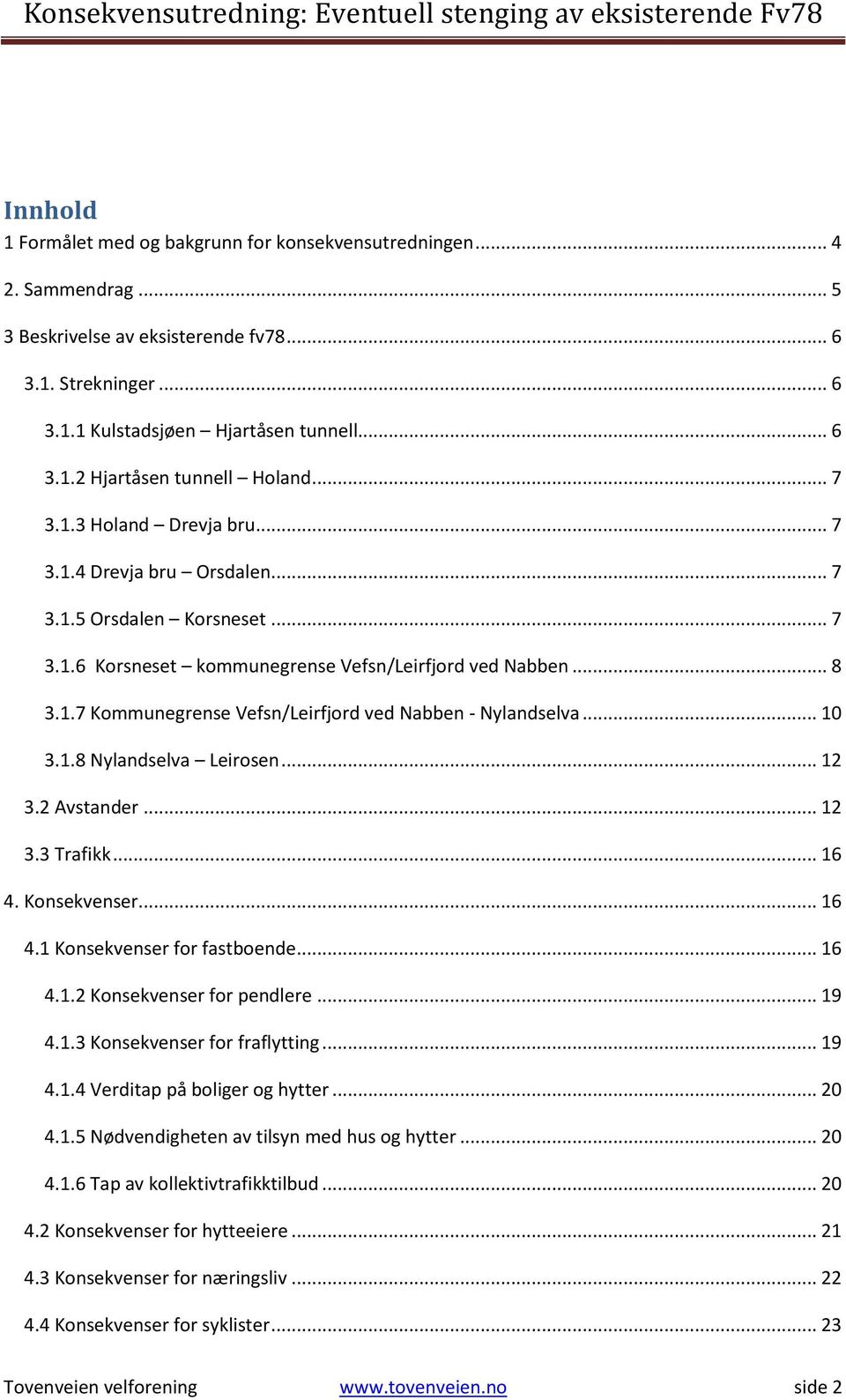 .. 10 3.1.8 Nylandselva Leirosen... 12 3.2 Avstander... 12 3.3 Trafikk... 16 4. Konsekvenser... 16 4.1 Konsekvenser for fastboende... 16 4.1.2 Konsekvenser for pendlere... 19 4.1.3 Konsekvenser for fraflytting.