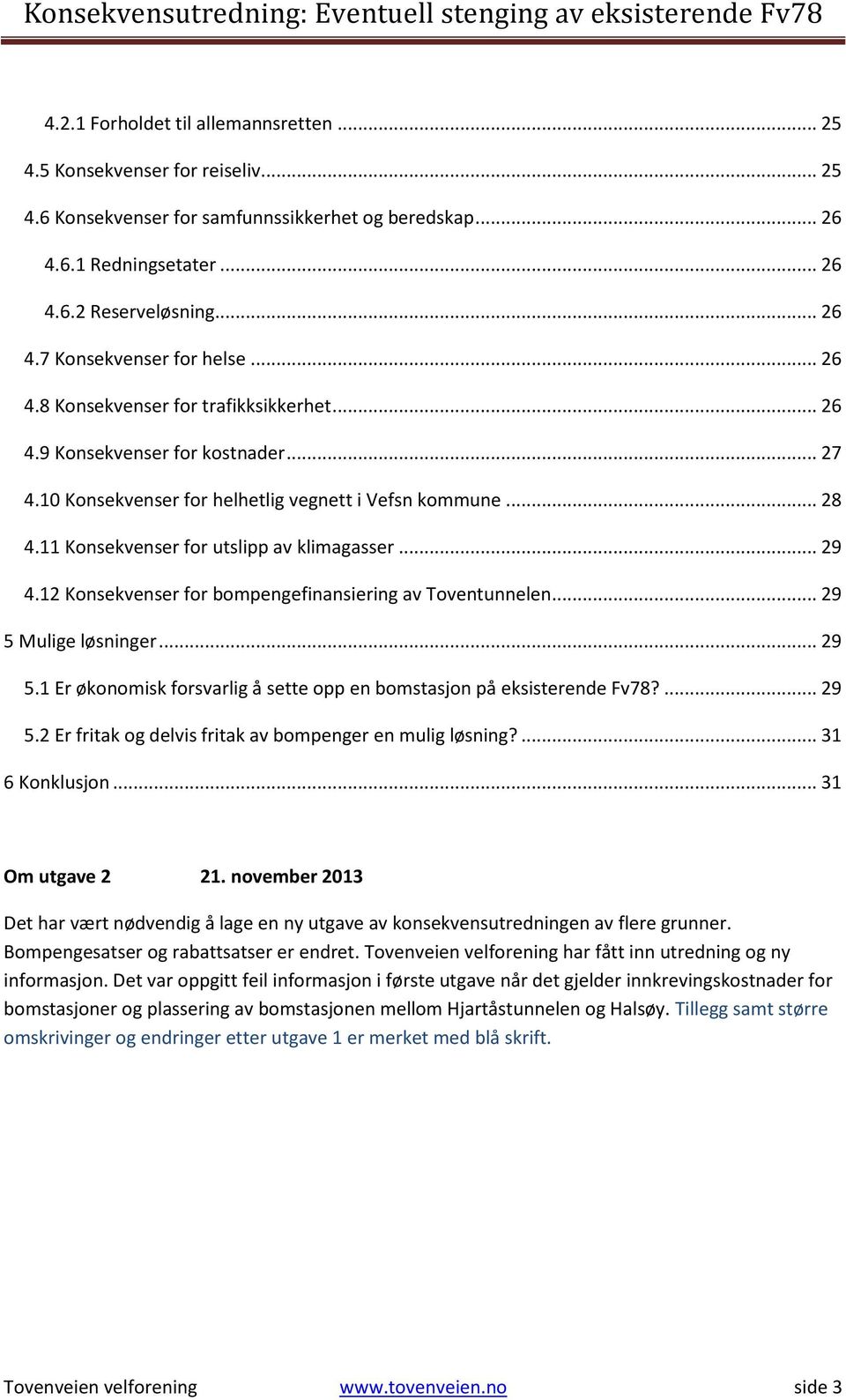 12 Konsekvenser for bompengefinansiering av Toventunnelen... 29 5 Mulige løsninger... 29 5.1 Er økonomisk forsvarlig å sette opp en bomstasjon på eksisterende Fv78?... 29 5.2 Er fritak og delvis fritak av bompenger en mulig løsning?