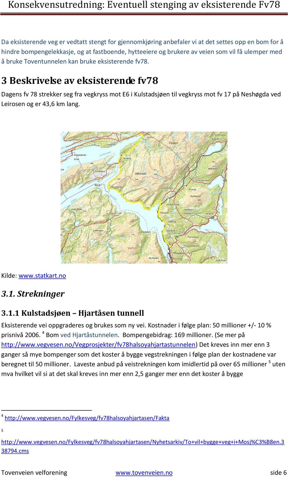 3 Beskrivelse av eksisterende fv78 Dagens fv 78 strekker seg fra vegkryss mot E6 i Kulstadsjøen til vegkryss mot fv 17 på Neshøgda ved Leirosen og er 43,6 km lang. Kilde: www.statkart.no 3.1. Strekninger 3.