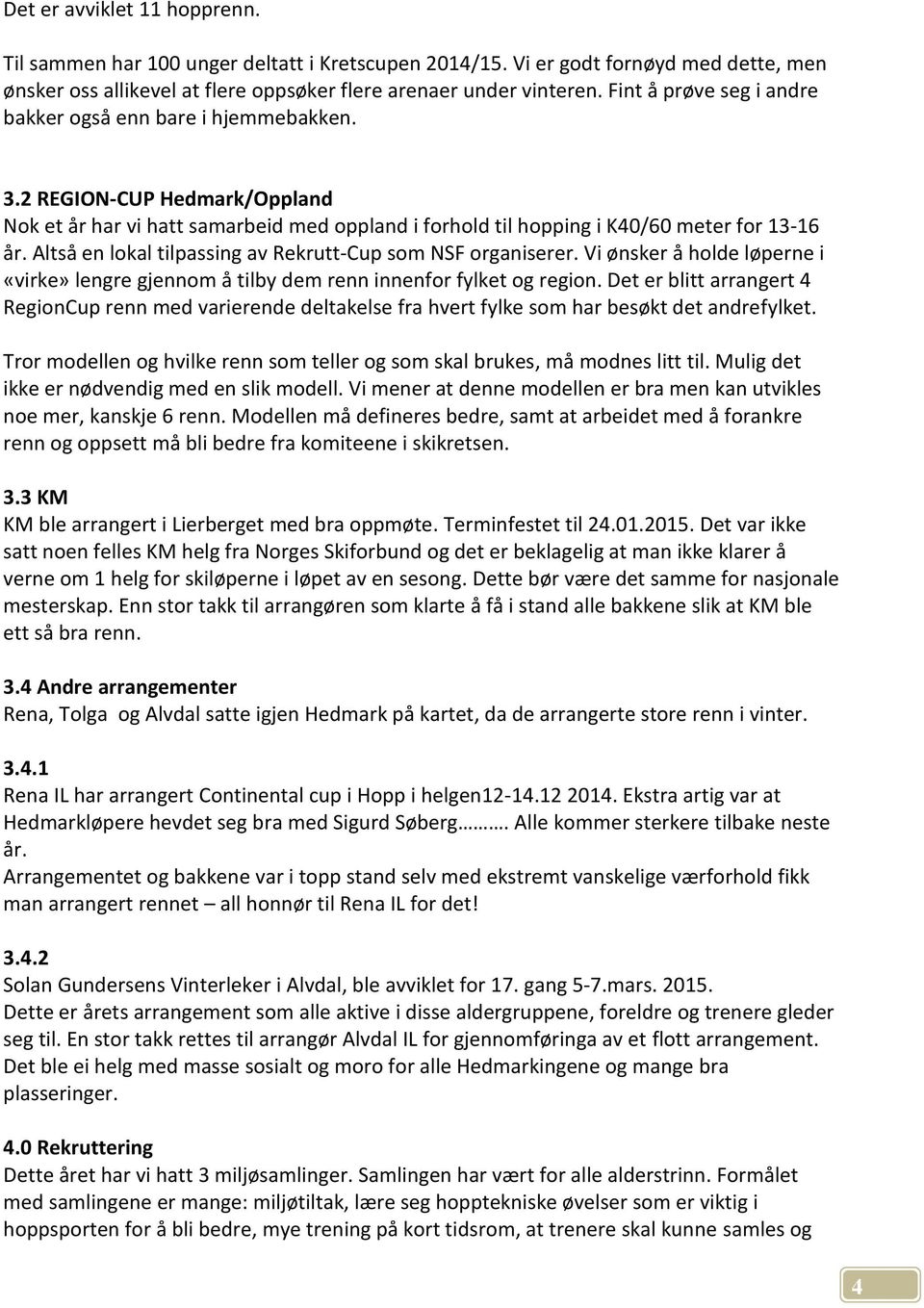 Altså en lokal tilpassing av Rekrutt-Cup som NSF organiserer. Vi ønsker å holde løperne i «virke» lengre gjennom å tilby dem renn innenfor fylket og region.