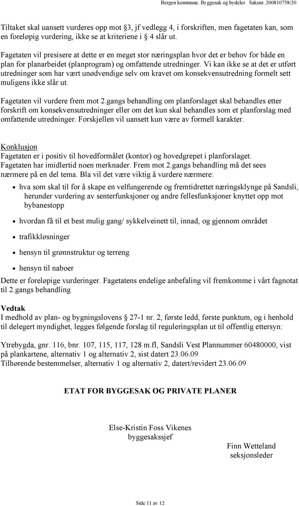 Vi kan ikke se at det er utført utredninger som har vært unødvendige selv om kravet om konsekvensutredning formelt sett muligens ikke slår ut. Fagetaten vil vurdere frem mot 2.