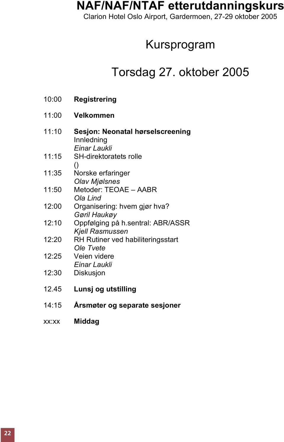 Norske erfaringer Olav Mjølsnes 11:50 Metoder: TEOAE AABR Ola Lind 12:00 Organisering: hvem gjør hva? Gøril Haukøy 12:10 Oppfølging på h.