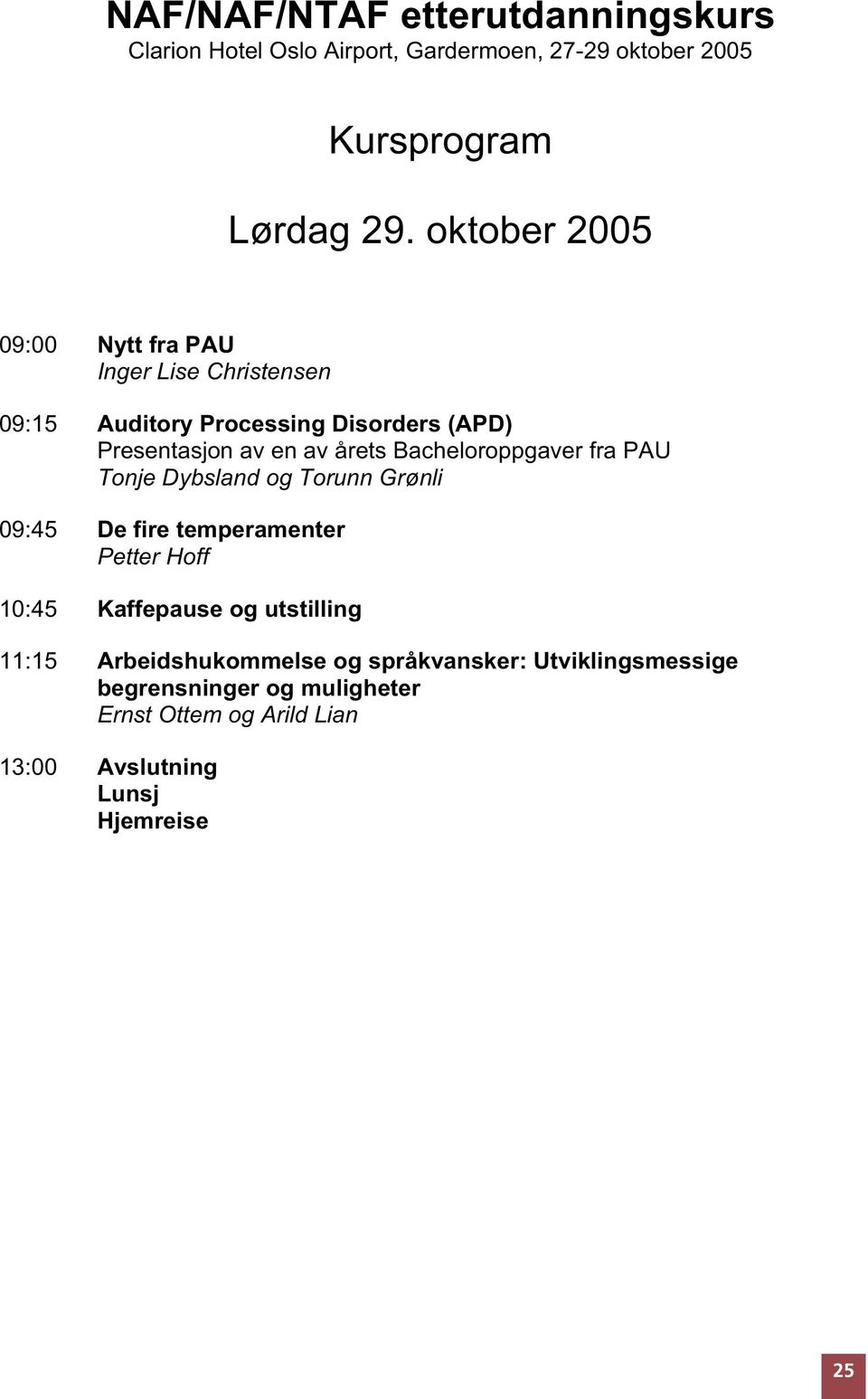 Bacheloroppgaver fra PAU Tonje Dybsland og Torunn Grønli 09:45 De fire temperamenter Petter Hoff 10:45 Kaffepause og utstilling