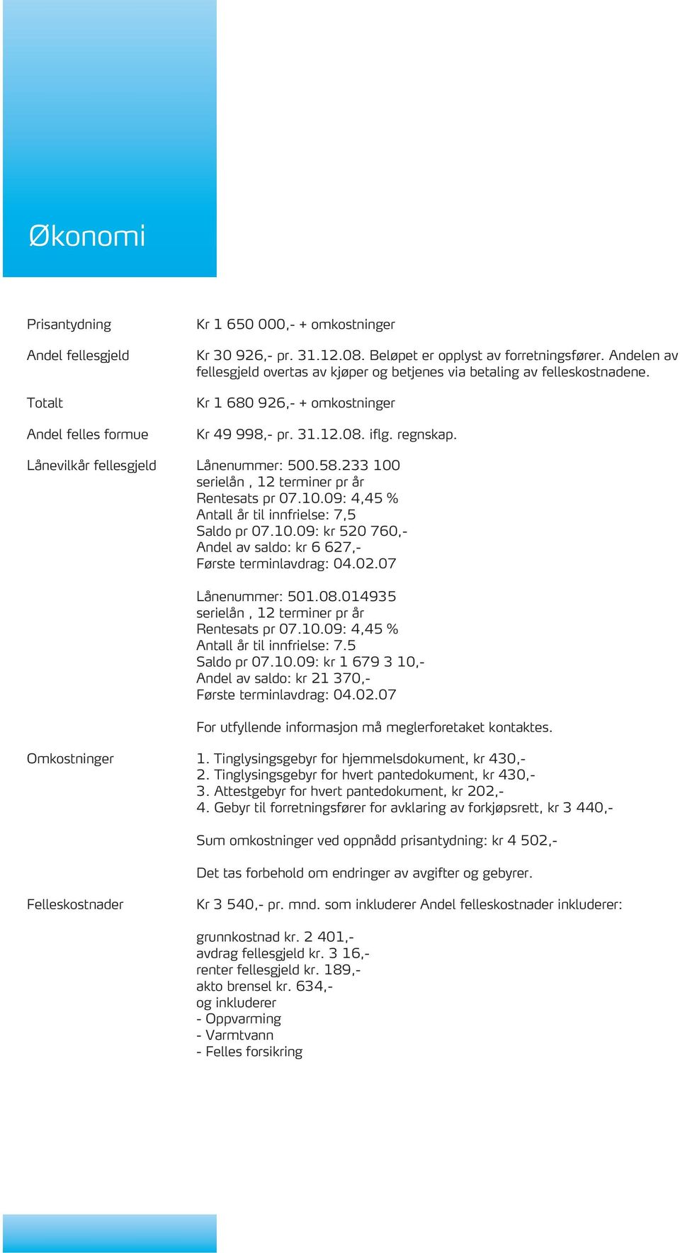 58.233 100 serielån, 12 terminer pr år Rentesats pr 07.10.09: 4,45 % Antall år til innfrielse: 7,5 Saldo pr 07.10.09: kr 520 760,- Andel av saldo: kr 6 627,- Første terminlavdrag: 04.02.