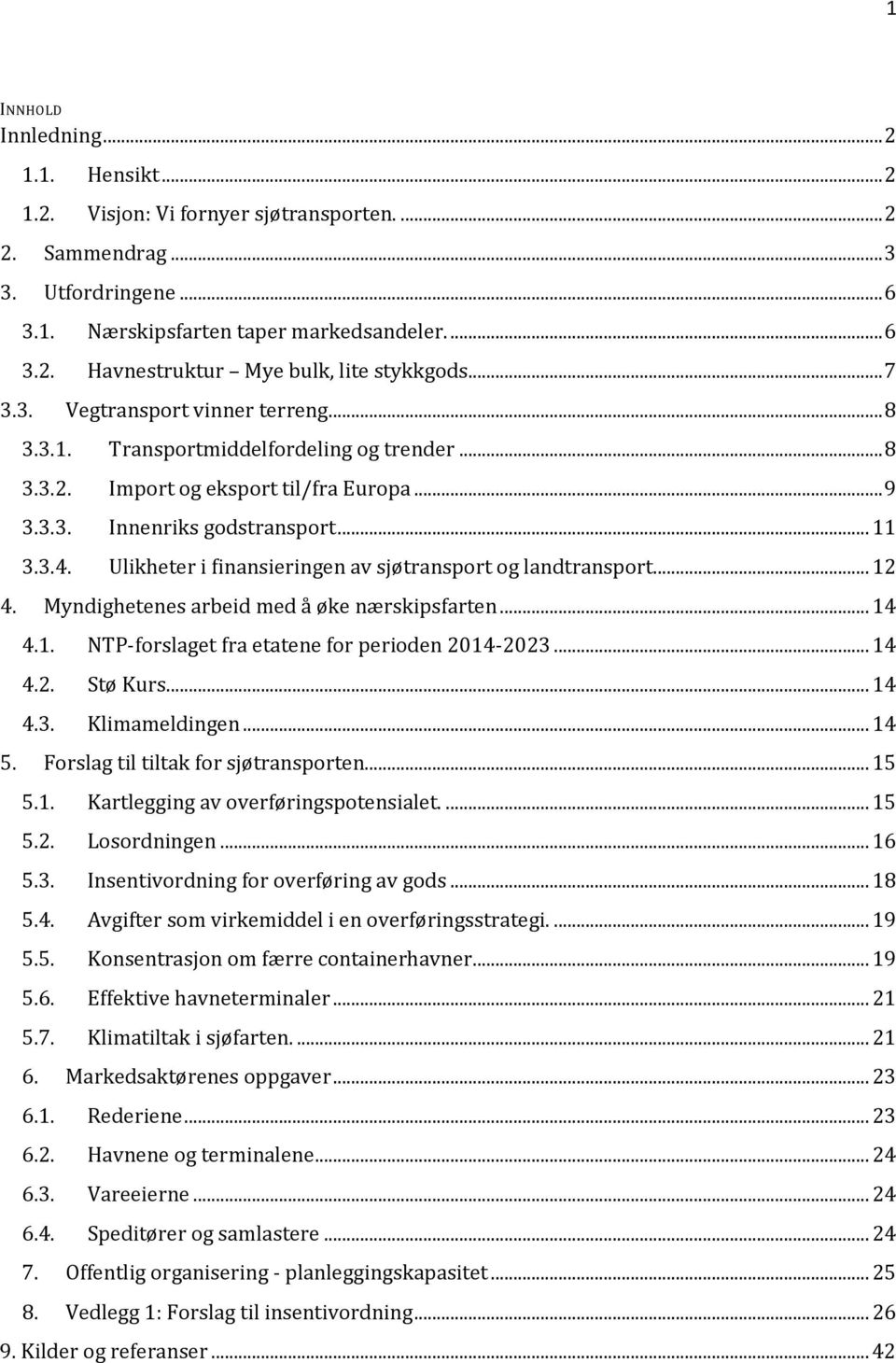 Ulikheter i finansieringen av sjøtransport og landtransport... 12 4. Myndighetenes arbeid med å øke nærskipsfarten... 14 4.1. NTP-forslaget fra etatene for perioden 2014-2023... 14 4.2. Stø Kurs.