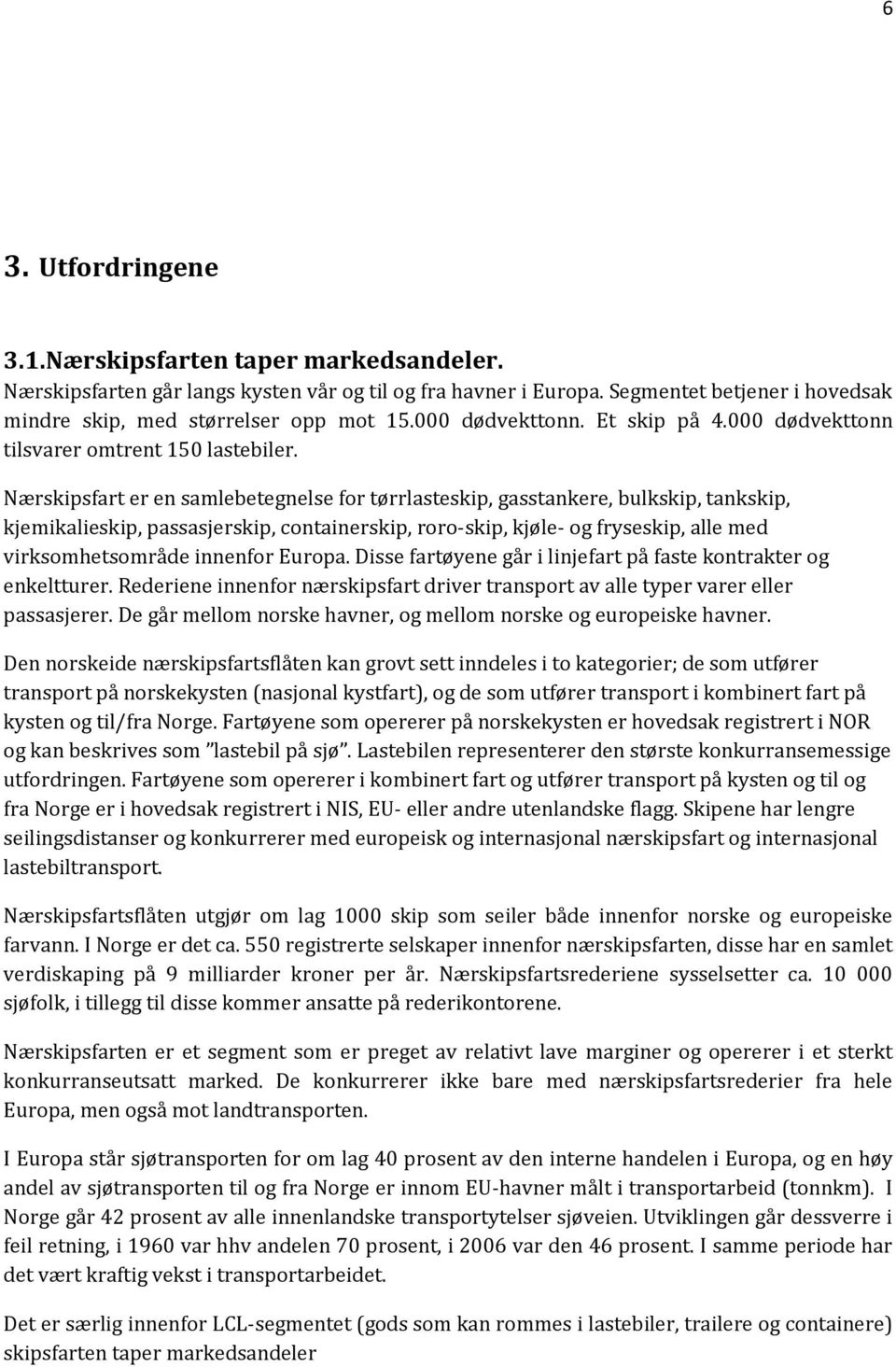 Nærskipsfart er en samlebetegnelse for tørrlasteskip, gasstankere, bulkskip, tankskip, kjemikalieskip, passasjerskip, containerskip, roro-skip, kjøle- og fryseskip, alle med virksomhetsområde