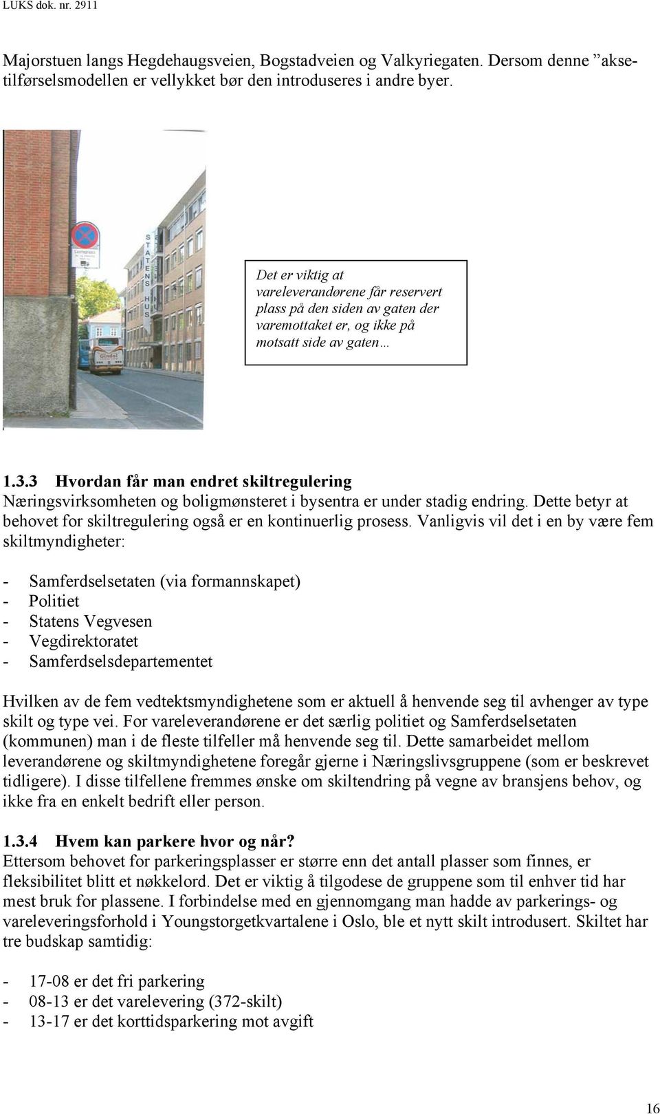 3 Hvordan får man endret skiltregulering Næringsvirksomheten og boligmønsteret i bysentra er under stadig endring. Dette betyr at behovet for skiltregulering også er en kontinuerlig prosess.