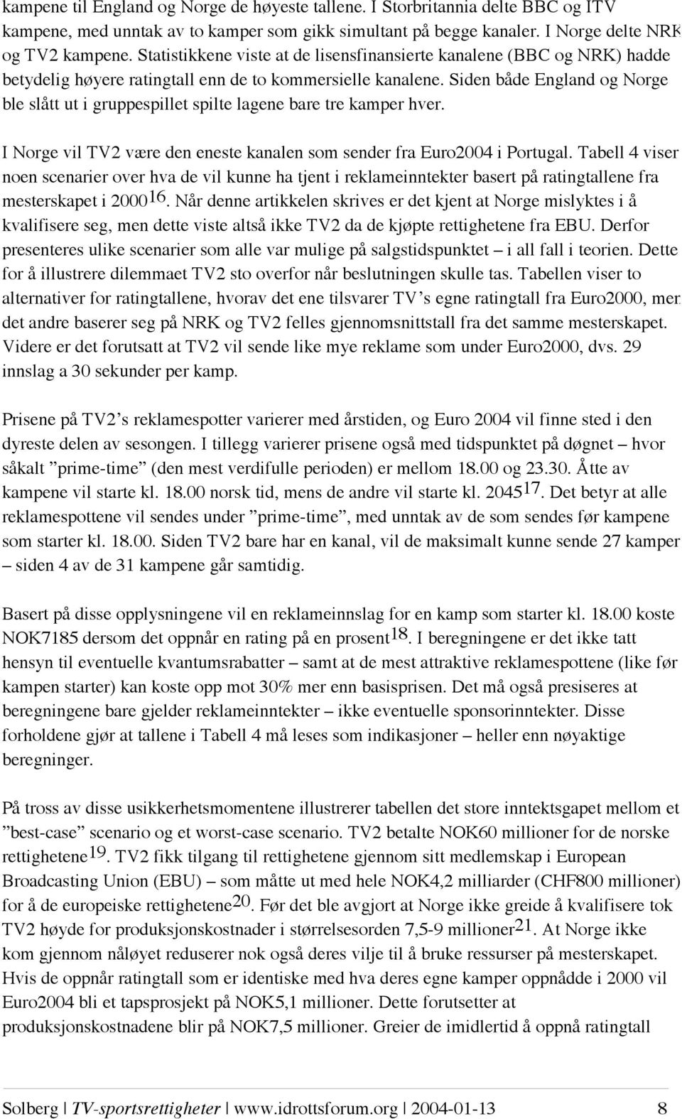 Siden både England og Norge ble slått ut i gruppespillet spilte lagene bare tre kamper hver. I Norge vil TV2 være den eneste kanalen som sender fra Euro2004 i Portugal.