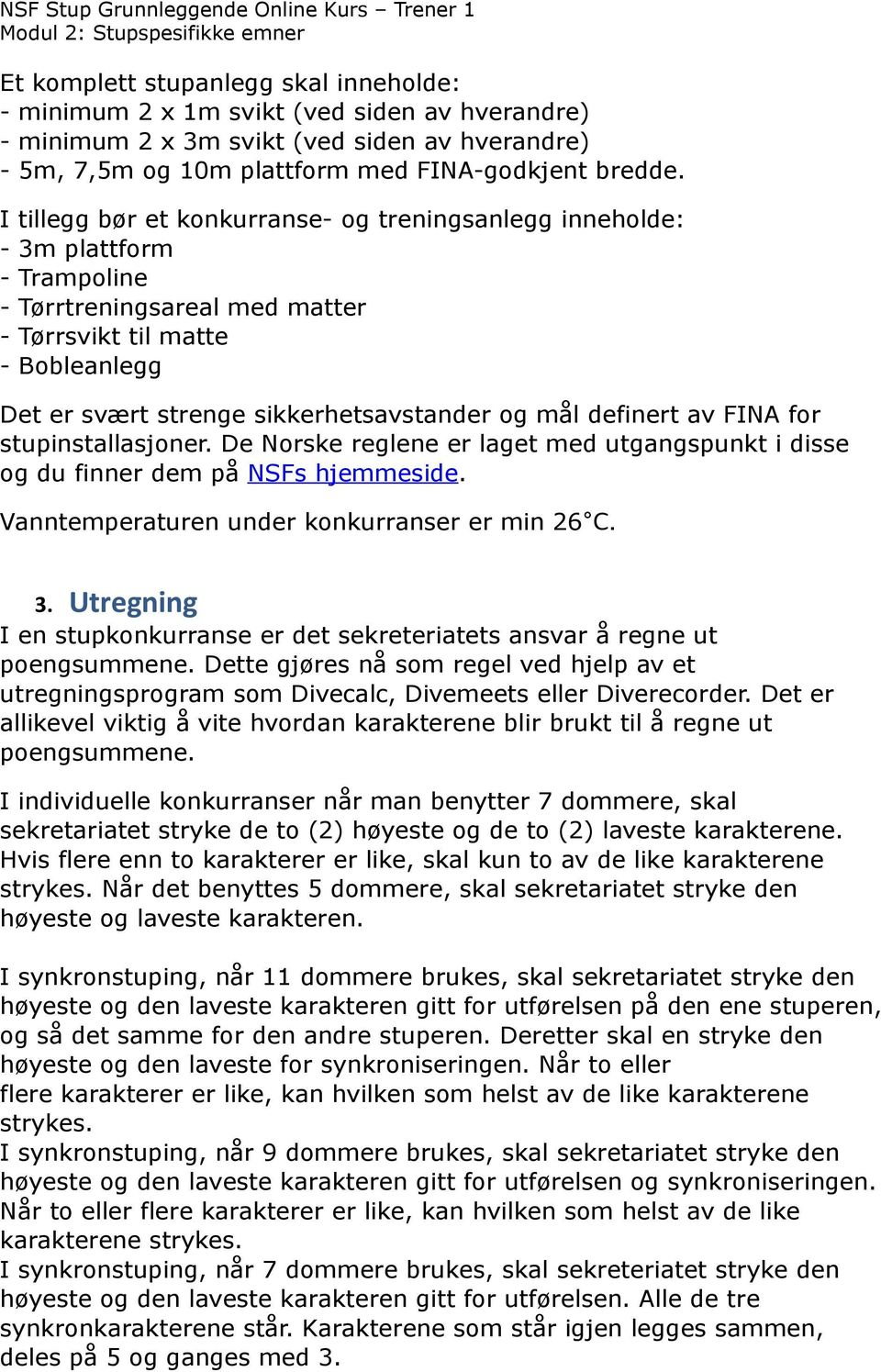 mål definert av FINA for stupinstallasjoner. De Norske reglene er laget med utgangspunkt i disse og du finner dem på NSFs hjemmeside. Vanntemperaturen under konkurranser er min 26 C. 3.