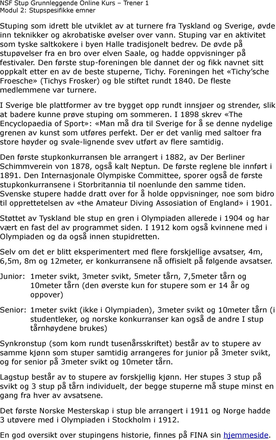 Den første stup-foreningen ble dannet der og fikk navnet sitt oppkalt etter en av de beste stuperne, Tichy. Foreningen het «Tichy sche Froesche» (Tichys Frosker) og ble stiftet rundt 1840.