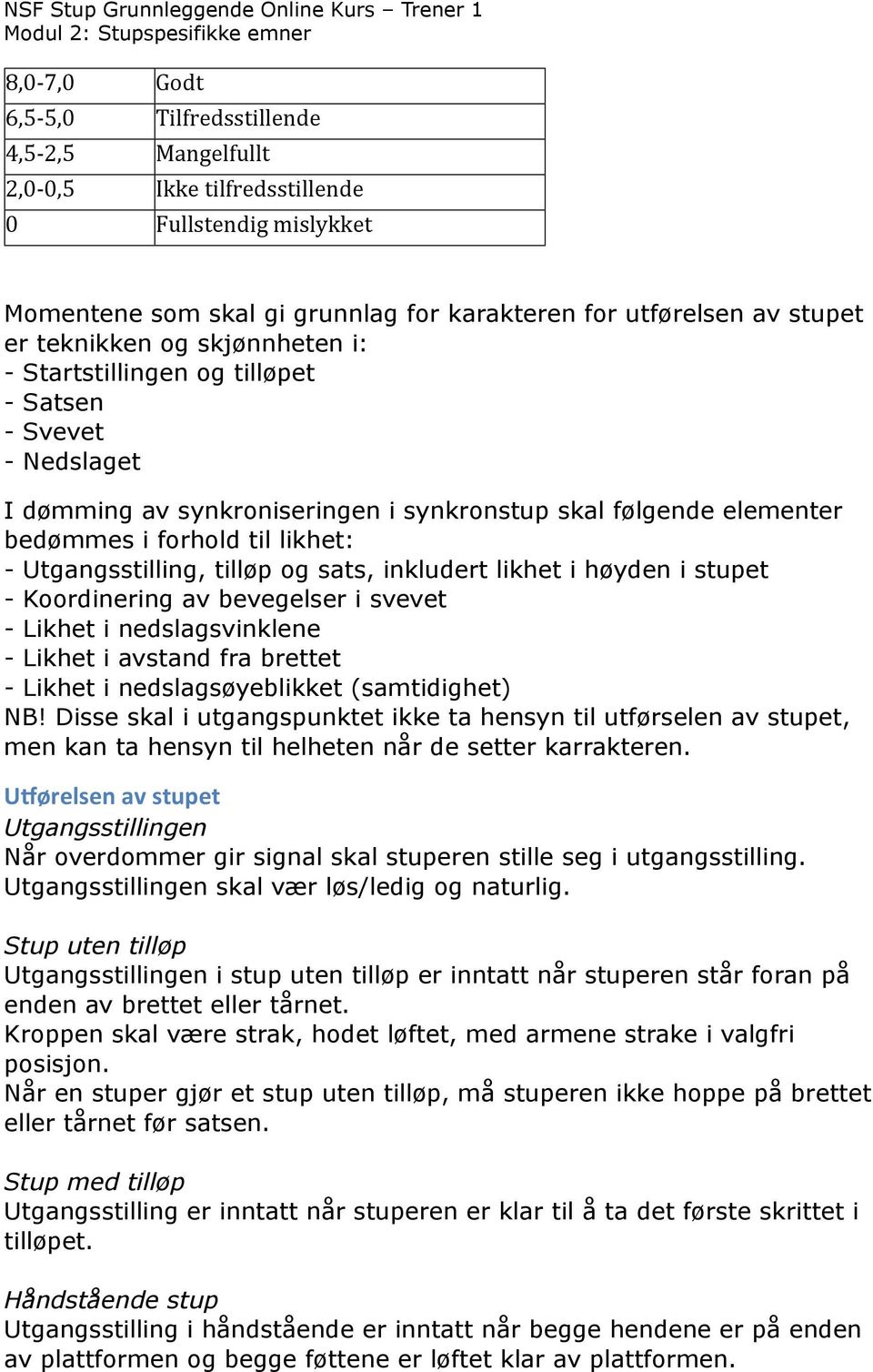 tilløp og sats, inkludert likhet i høyden i stupet - Koordinering av bevegelser i svevet - Likhet i nedslagsvinklene - Likhet i avstand fra brettet - Likhet i nedslagsøyeblikket (samtidighet) NB!