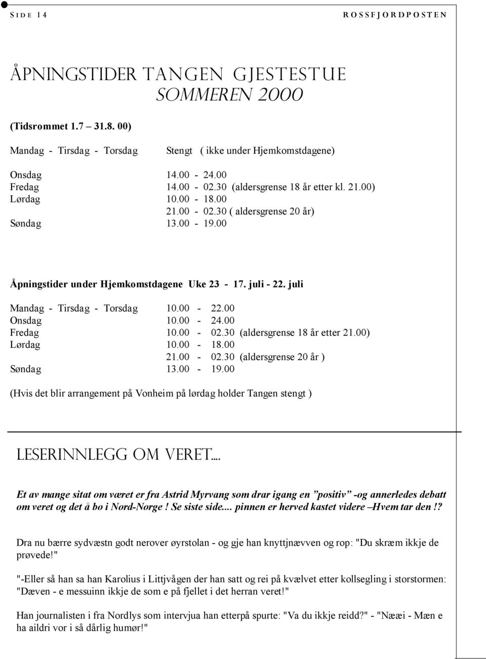 juli Mandag - Tirsdag - Torsdag 10.00-22.00 Onsdag 10.00-24.00 Fredag 10.00-02.30 (aldersgrense 18 år etter 21.00) Lørdag 10.00-18.00 21.00-02.30 (aldersgrense 20 år ) Søndag 13.00-19.