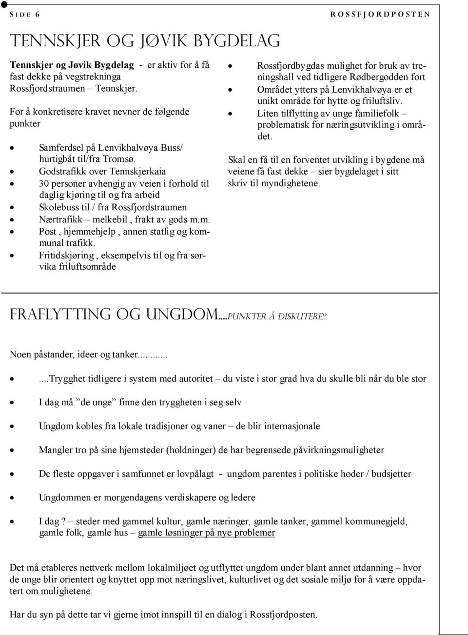 Godstrafikk over Tennskjerkaia 30 personer avhengig av veien i forhold til daglig kjøring til og fra arbeid Skolebuss til / fra Rossfjordstraumen Nærtrafikk melkebil, frakt av gods m.m. Post, hjemmehjelp, annen statlig og kommunal trafikk.