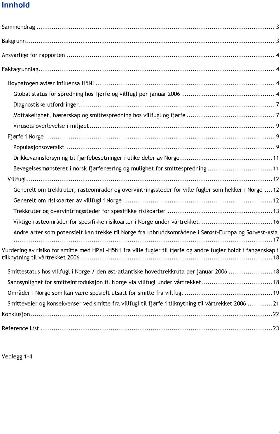 .. 9 Drikkevannsforsyning til fjørfebesetninger i ulike deler av Norge...11 Bevegelsesmønsteret i norsk fjørfenæring og mulighet for smittespredning...11 Villfugl.