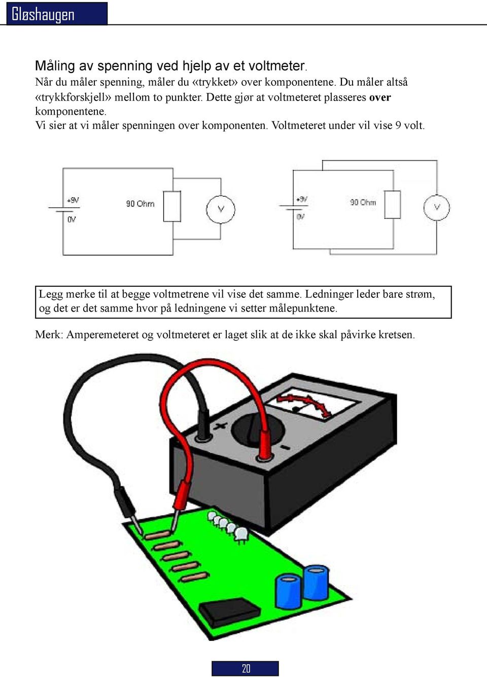 Vi sier at vi måler spenningen over komponenten. Voltmeteret under vil vise 9 volt.