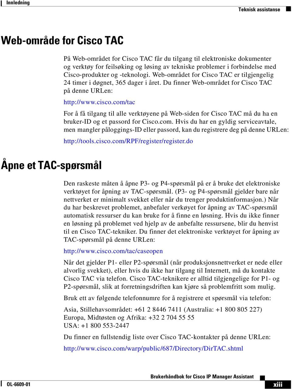 com/tac For å få tilgang til alle verktøyene på Web-siden for Cisco TAC må du ha en bruker-id og et passord for Cisco.com. Hvis du har en gyldig serviceavtale, men mangler påloggings-id eller passord, kan du registrere deg på denne URLen: http://tools.