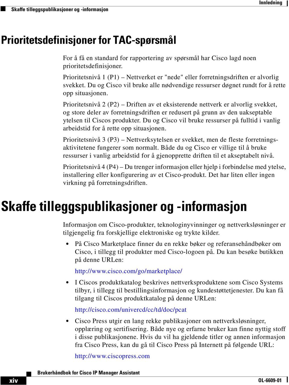 Prioritetsnivå 2 (P2) Driften av et eksisterende nettverk er alvorlig svekket, og store deler av forretningsdriften er redusert på grunn av den uakseptable ytelsen til Ciscos produkter.