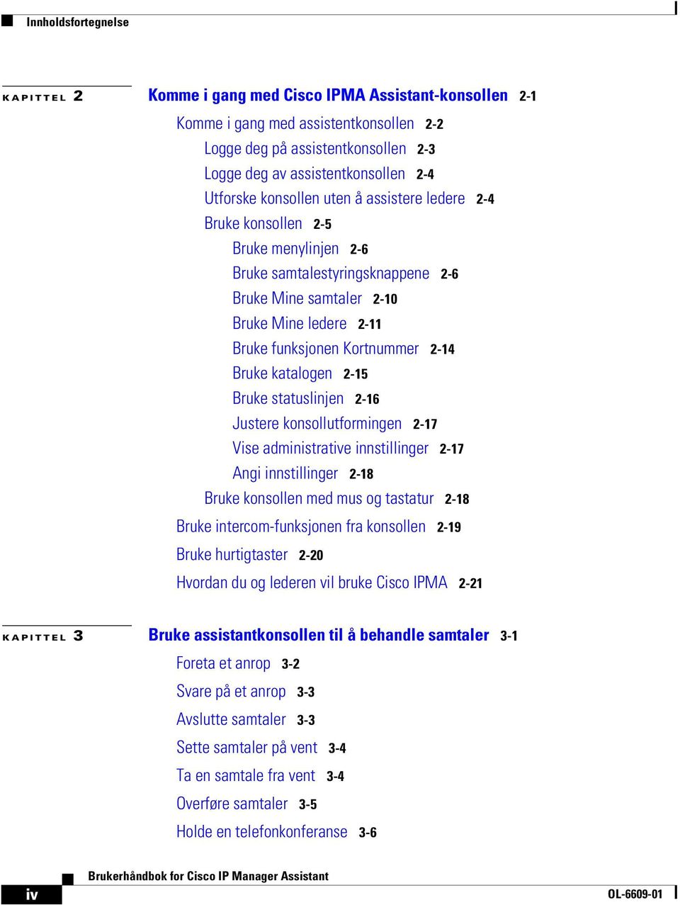 2-14 Bruke katalogen 2-15 Bruke statuslinjen 2-16 Justere konsollutformingen 2-17 Vise administrative innstillinger 2-17 Angi innstillinger 2-18 Bruke konsollen med mus og tastatur 2-18 Bruke