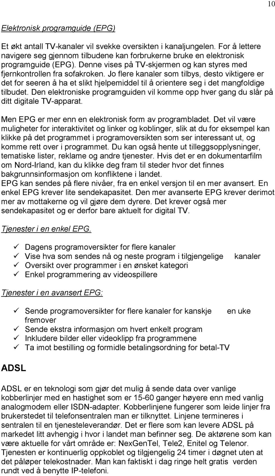 Jo flere kanaler som tilbys, desto viktigere er det for seeren å ha et slikt hjelpemiddel til å orientere seg i det mangfoldige tilbudet.