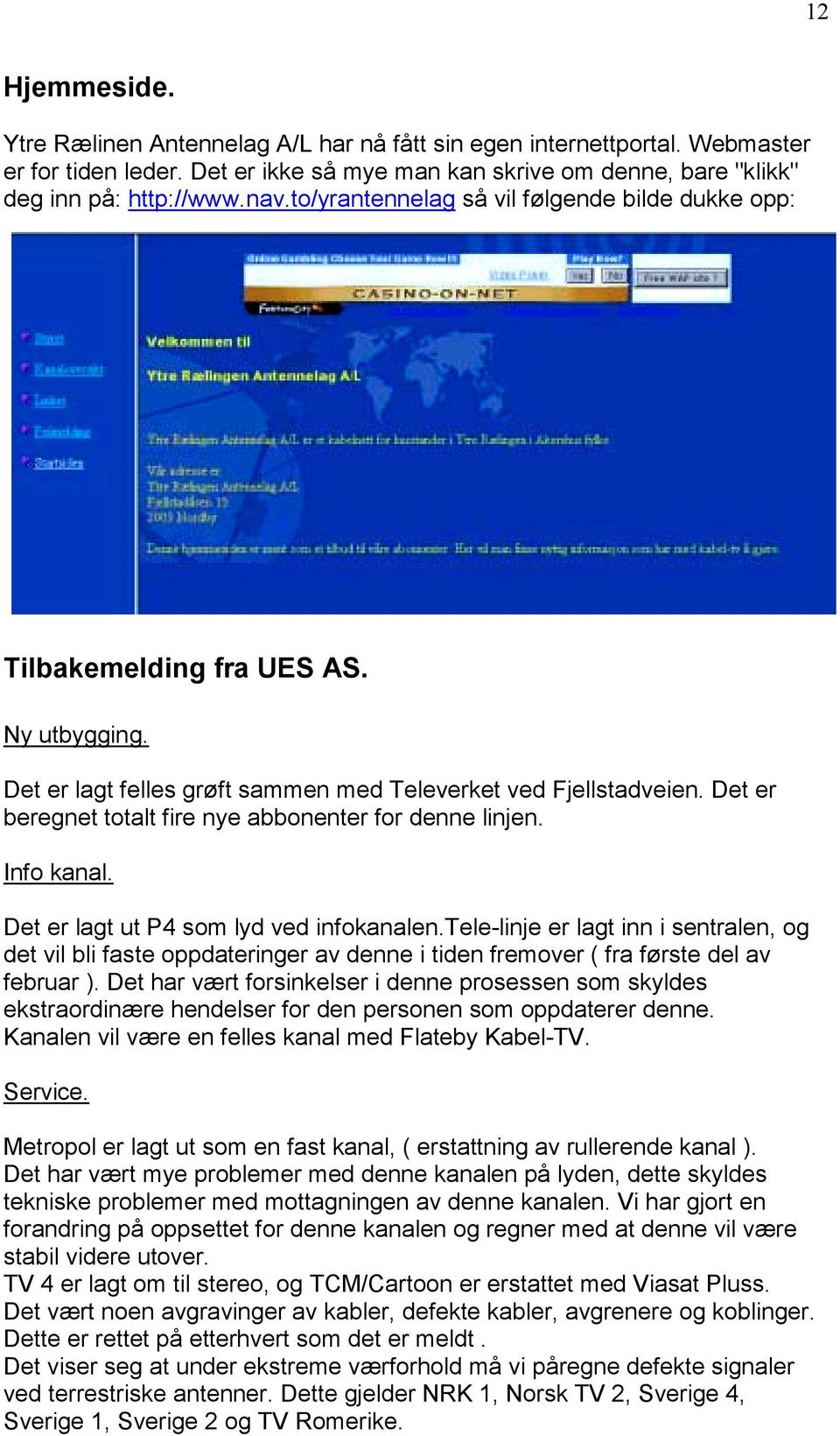 Det er beregnet totalt fire nye abbonenter for denne linjen. Info kanal. Det er lagt ut P4 som lyd ved infokanalen.