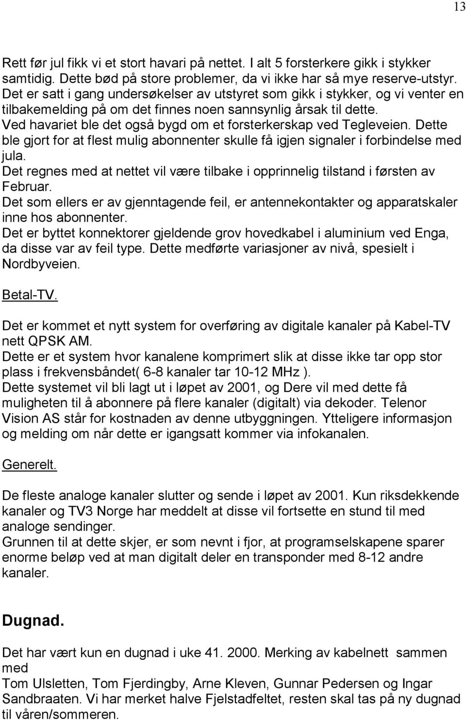 Ved havariet ble det også bygd om et forsterkerskap ved Tegleveien. Dette ble gjort for at flest mulig abonnenter skulle få igjen signaler i forbindelse med jula.