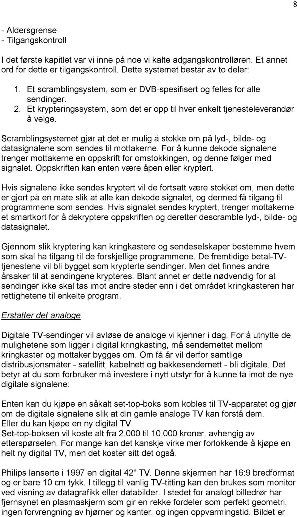 Scramblingsystemet gjør at det er mulig å stokke om på lyd-, bilde- og datasignalene som sendes til mottakerne.