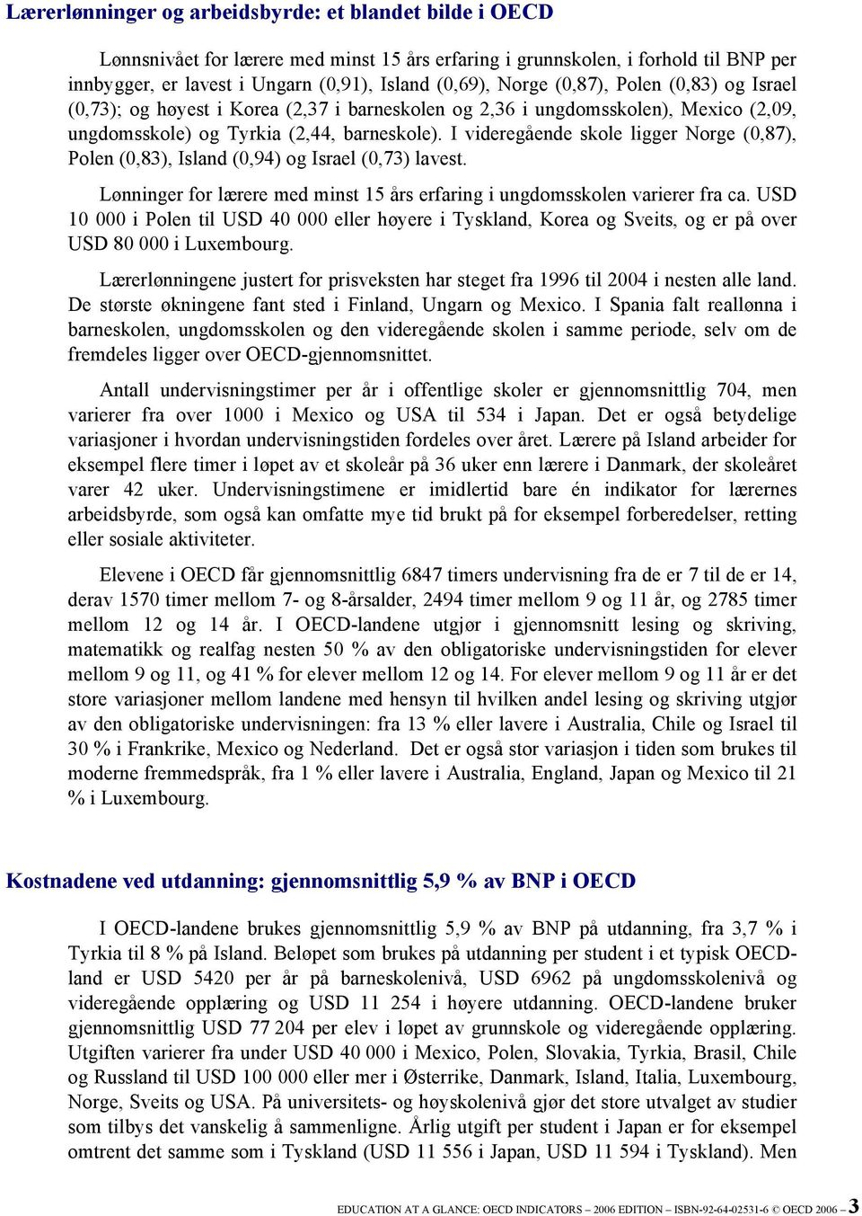 I videregående skole ligger Norge (0,87), Polen (0,83), Island (0,94) og Israel (0,73) lavest. Lønninger for lærere med minst 15 års erfaring i ungdomsskolen varierer fra ca.