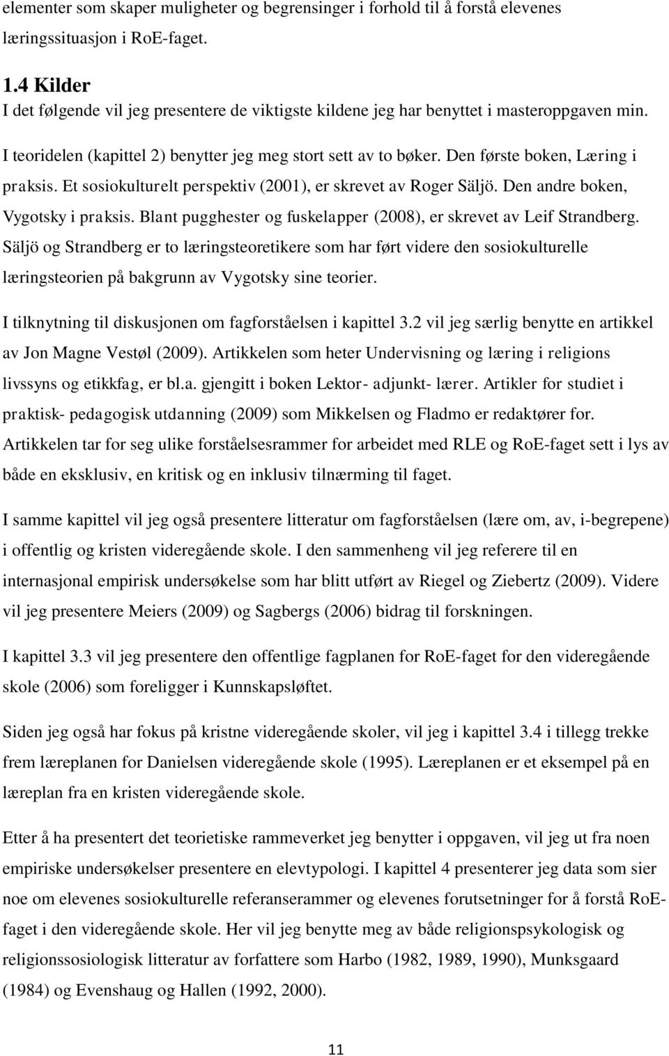 Den første boken, Læring i praksis. Et sosiokulturelt perspektiv (2001), er skrevet av Roger Säljö. Den andre boken, Vygotsky i praksis.