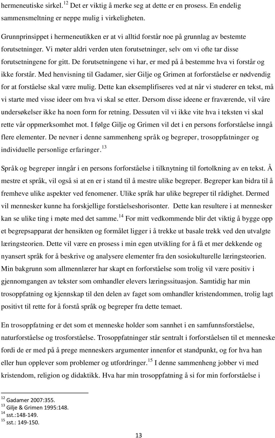 De forutsetningene vi har, er med på å bestemme hva vi forstår og ikke forstår. Med henvisning til Gadamer, sier Gilje og Grimen at forforståelse er nødvendig for at forståelse skal være mulig.