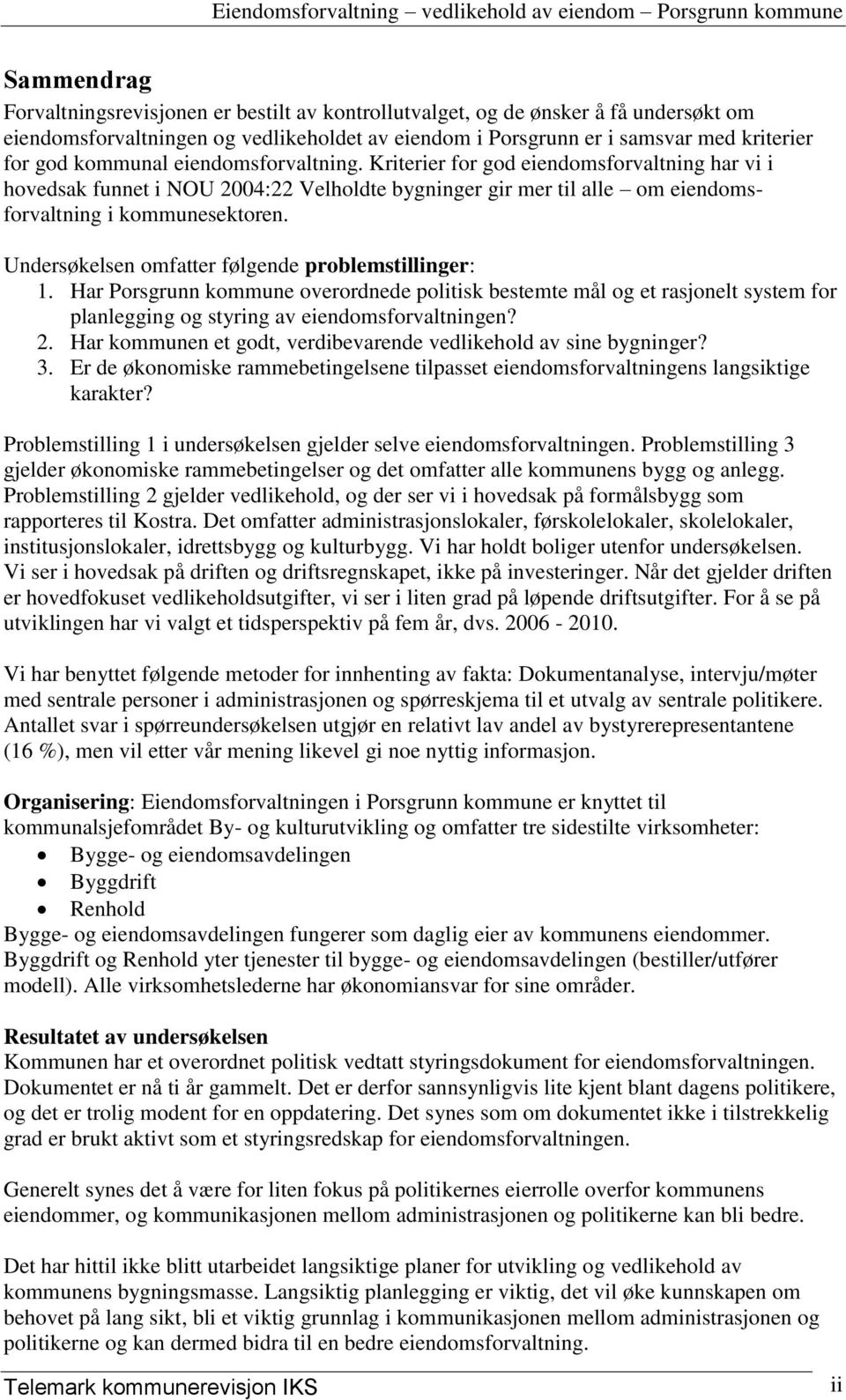 Undersøkelsen omfatter følgende problemstillinger: 1. Har Porsgrunn kommune overordnede politisk bestemte mål og et rasjonelt system for planlegging og styring av eiendomsforvaltningen? 2.