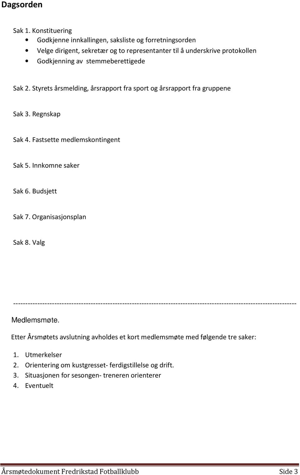 Styrets årsmelding, årsrapport fra sport og årsrapport fra gruppene Sak 3. Regnskap Sak 4. Fastsette medlemskontingent Sak 5. Innkomne saker Sak 6. Budsjett Sak 7. Organisasjonsplan Sak 8.