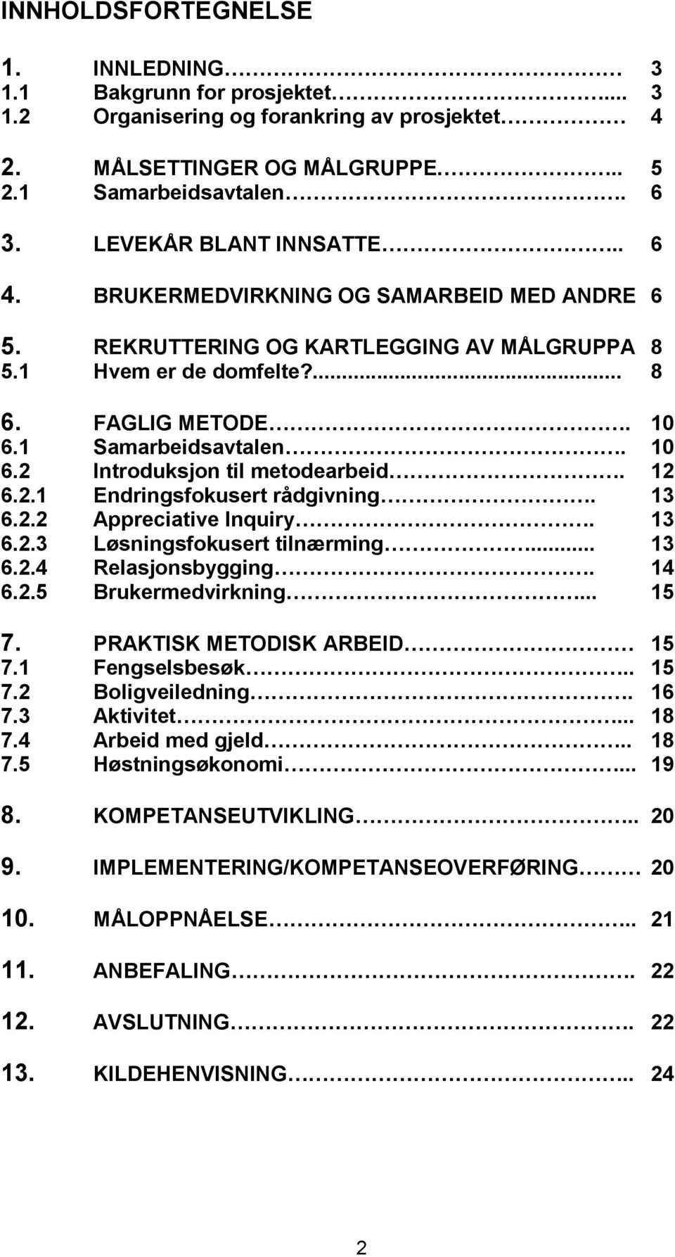 1 Samarbeidsavtalen. 10 6.2 Introduksjon til metodearbeid. 12 6.2.1 Endringsfokusert rådgivning. 13 6.2.2 Appreciative Inquiry. 13 6.2.3 Løsningsfokusert tilnærming... 13 6.2.4 Relasjonsbygging. 14 6.