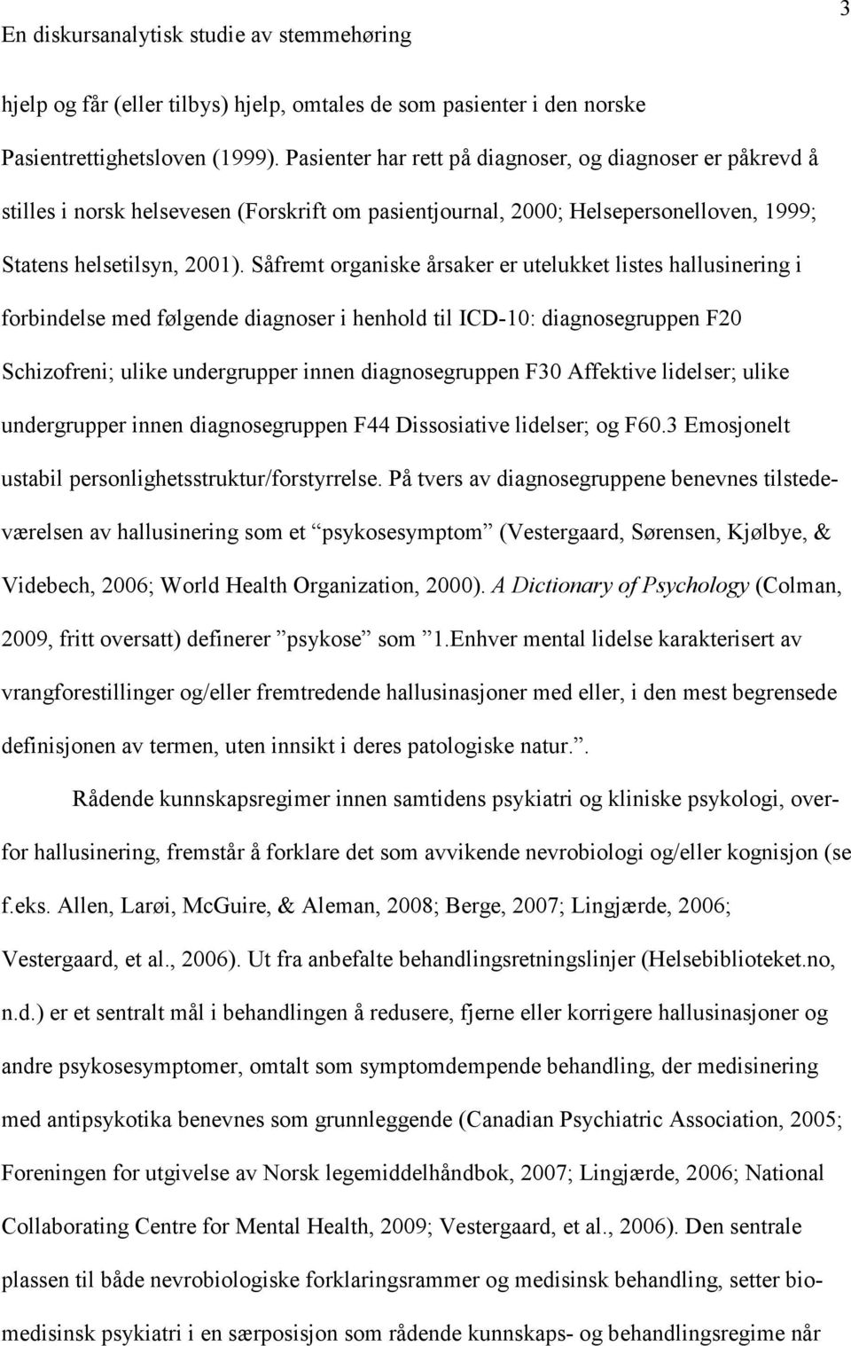 Såfremt organiske årsaker er utelukket listes hallusinering i forbindelse med følgende diagnoser i henhold til ICD-10: diagnosegruppen F20 Schizofreni; ulike undergrupper innen diagnosegruppen F30