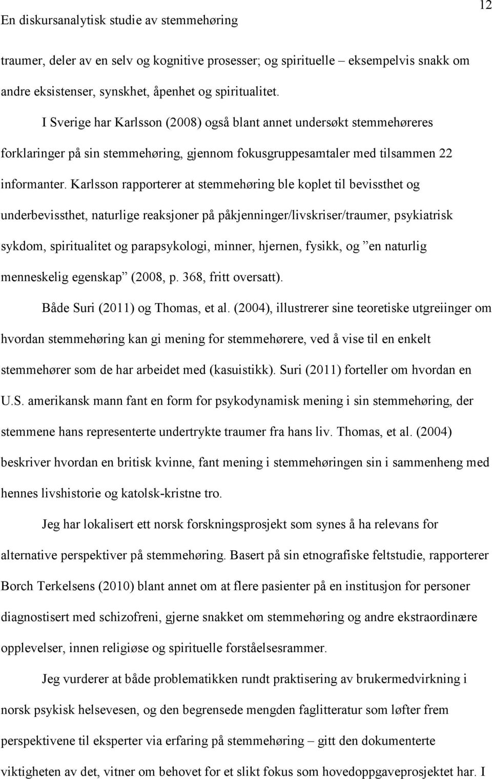 Karlsson rapporterer at stemmehøring ble koplet til bevissthet og underbevissthet, naturlige reaksjoner på påkjenninger/livskriser/traumer, psykiatrisk sykdom, spiritualitet og parapsykologi, minner,