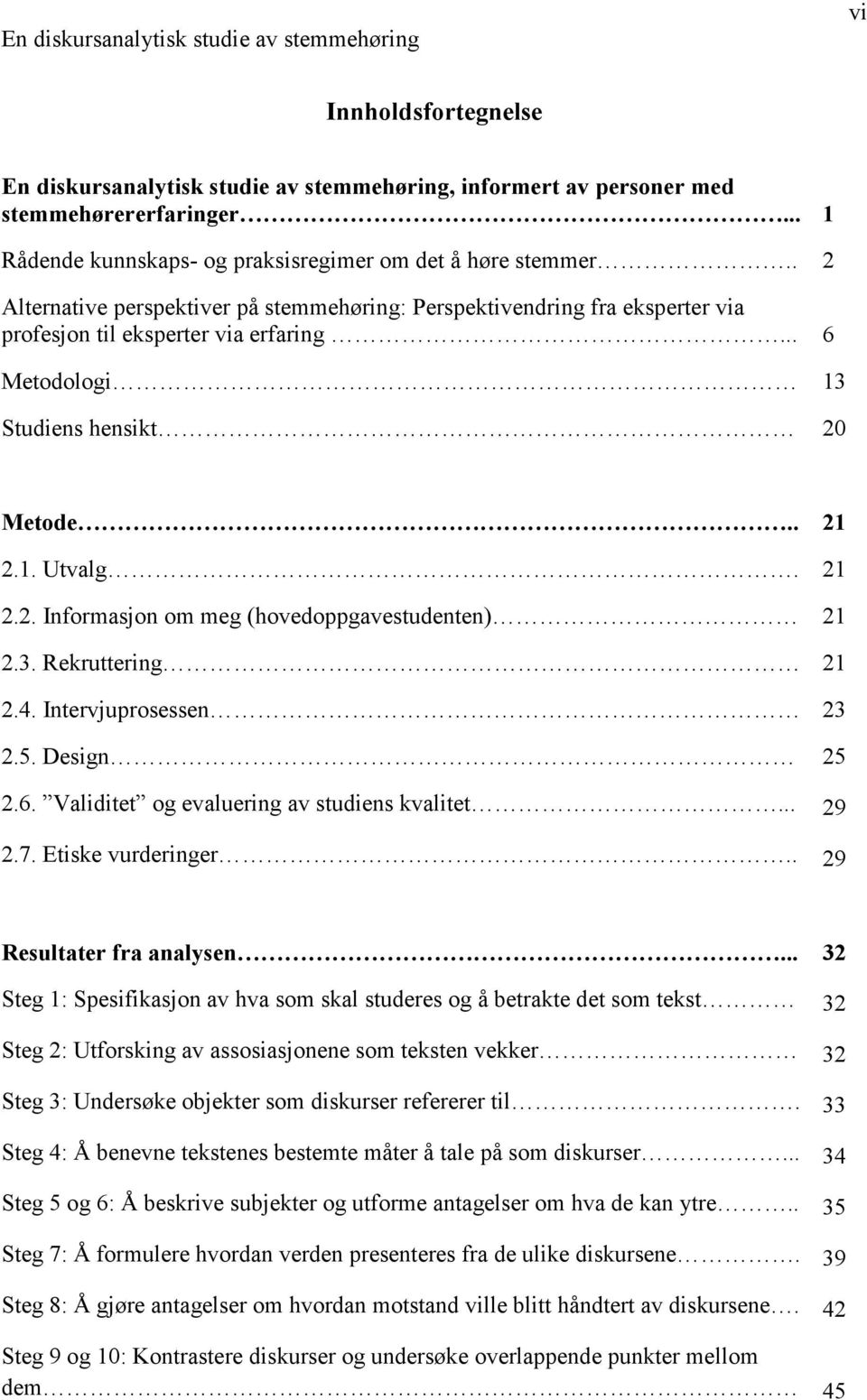 3. Rekruttering 21 2.4. Intervjuprosessen 23 2.5. Design 25 2.6. Validitet og evaluering av studiens kvalitet... 29 2.7. Etiske vurderinger.. 29 Resultater fra analysen.