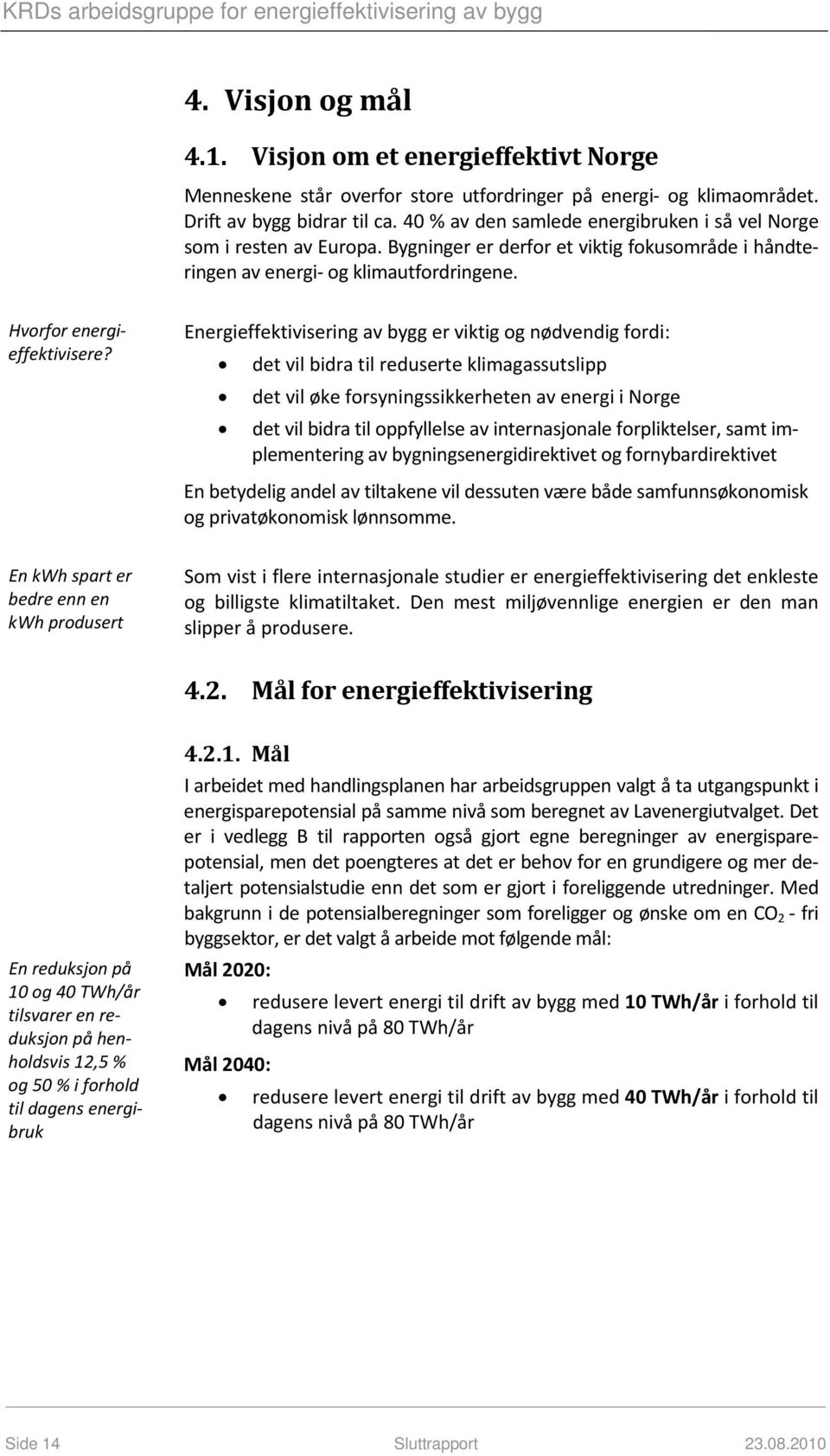 Energieffektivisering av bygg er viktig og nødvendig fordi: det vil bidra til reduserte klimagassutslipp det vil øke forsyningssikkerheten av energi i Norge det vil bidra til oppfyllelse av