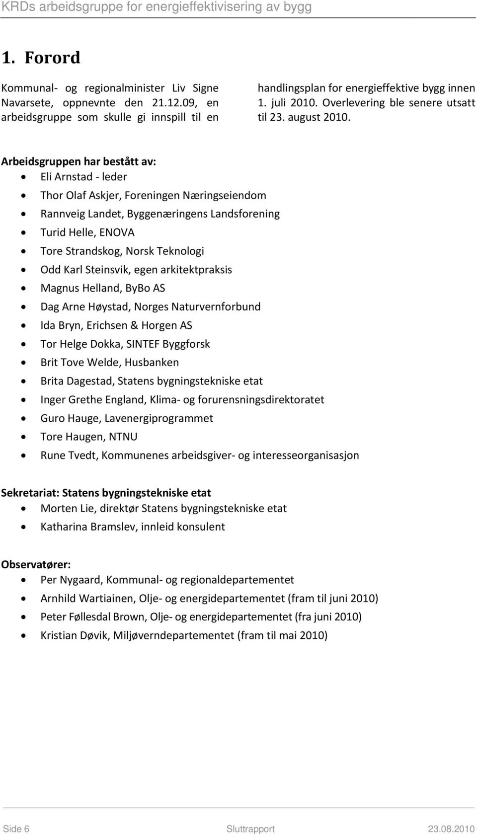 Arbeidsgruppen har bestått av: Eli Arnstad leder Thor Olaf Askjer, Foreningen Næringseiendom Rannveig Landet, Byggenæringens Landsforening Turid Helle, ENOVA Tore Strandskog, Norsk Teknologi Odd Karl