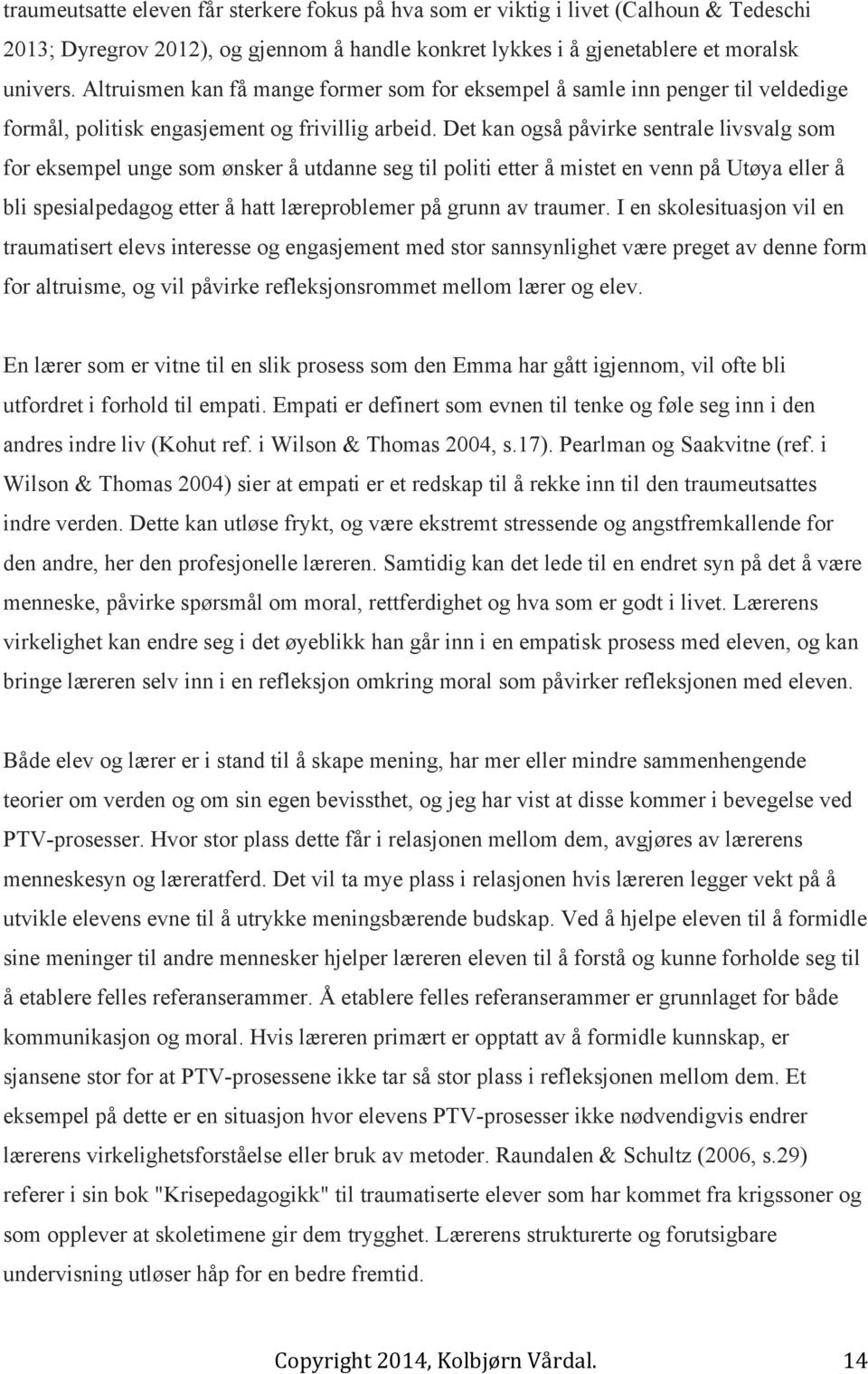 Det kan også påvirke sentrale livsvalg som for eksempel unge som ønsker å utdanne seg til politi etter å mistet en venn på Utøya eller å bli spesialpedagog etter å hatt læreproblemer på grunn av