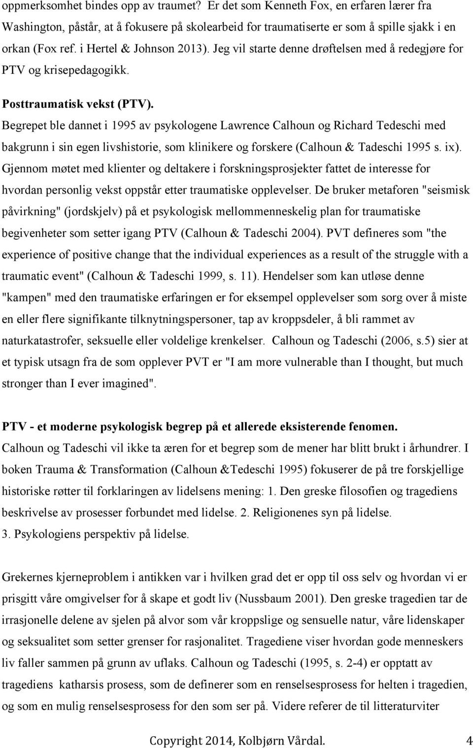 Begrepet ble dannet i 1995 av psykologene Lawrence Calhoun og Richard Tedeschi med bakgrunn i sin egen livshistorie, som klinikere og forskere (Calhoun & Tadeschi 1995 s. ix).