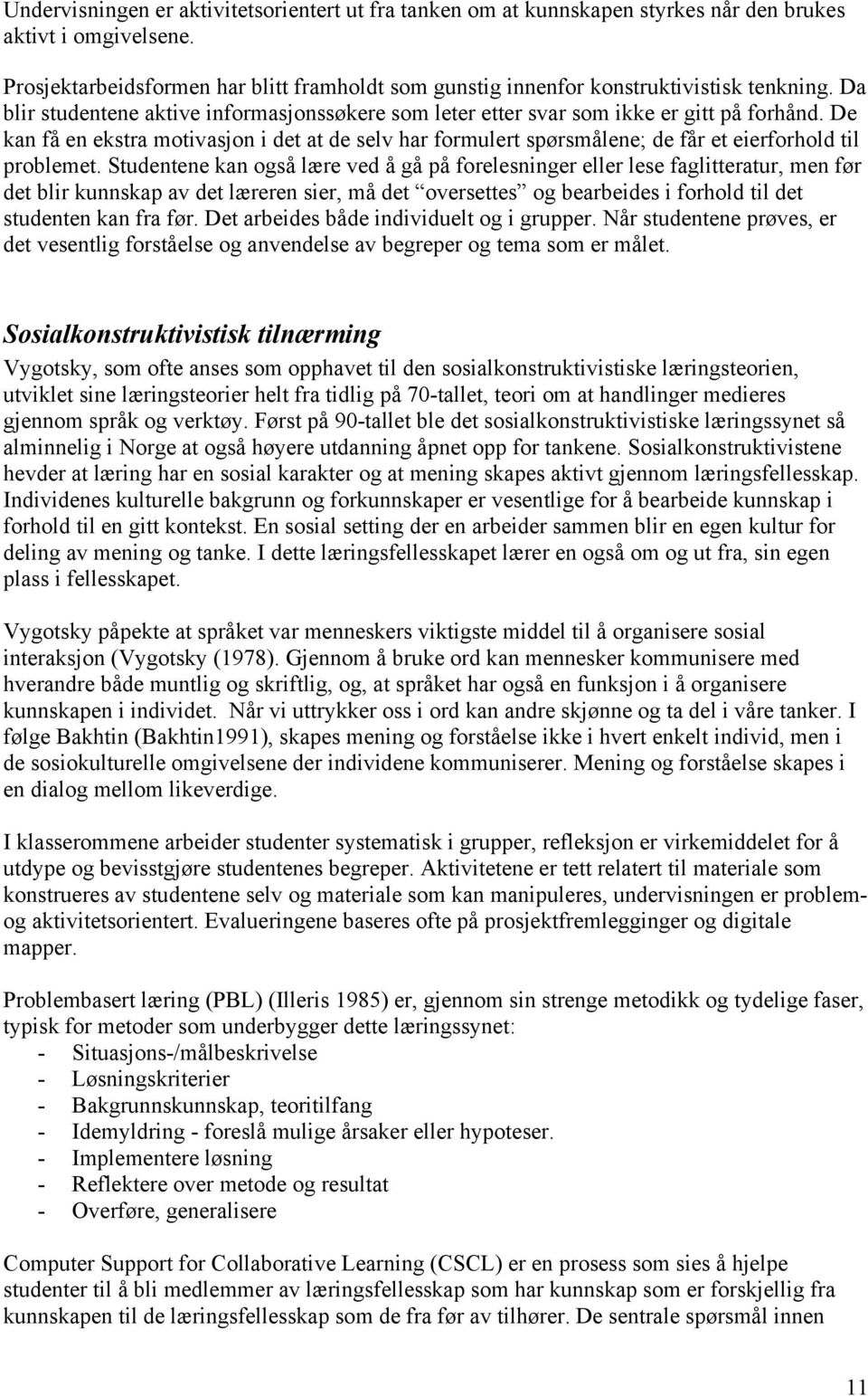 De kan få en ekstra motivasjon i det at de selv har formulert spørsmålene; de får et eierforhold til problemet.