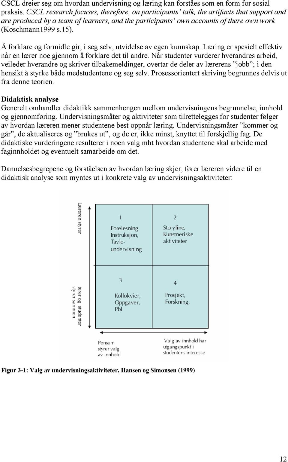 Å forklare og formidle gir, i seg selv, utvidelse av egen kunnskap. Læring er spesielt effektiv når en lærer noe gjennom å forklare det til andre.