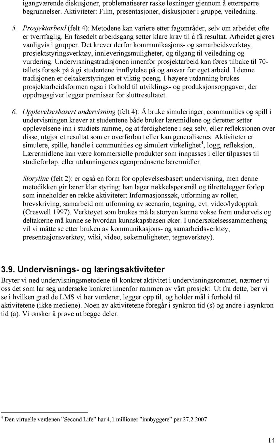 Det krever derfor kommunikasjons- og samarbeidsverktøy, prosjektstyringsverktøy, innleveringsmuligheter, og tilgang til veiledning og vurdering.