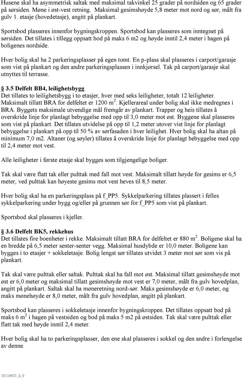 Det tillates i tillegg oppsatt bod på maks 6 m2 og høyde inntil 2,4 meter i hagen på boligenes nordside. Hver bolig skal ha 2 parkeringsplasser på egen tomt.