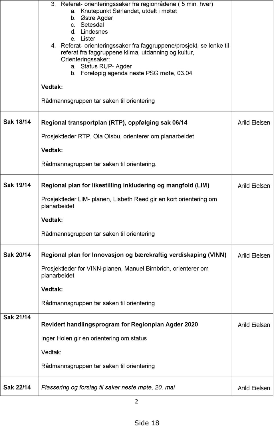 04 Vedtak: Rådmannsgruppen tar saken til orientering Sak 18/14 Regional transportplan (RTP), oppfølging sak 06/14 Arild Eielsen Prosjektleder RTP, Ola Olsbu, orienterer om planarbeidet Vedtak: