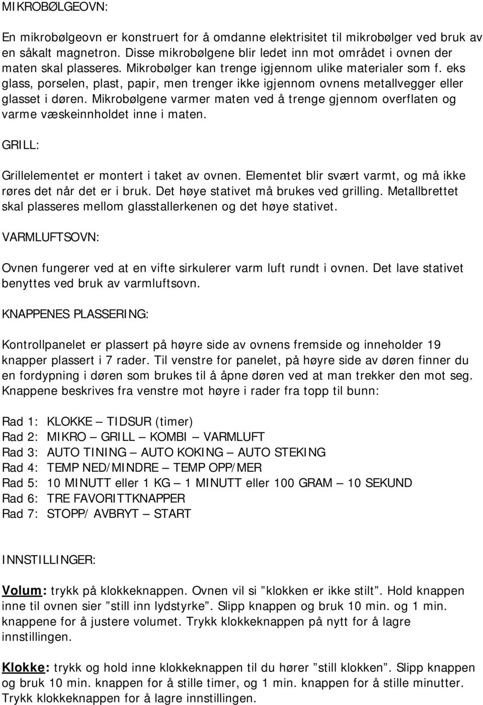 eks glass, porselen, plast, papir, men trenger ikke igjennom ovnens metallvegger eller glasset i døren. Mikrobølgene varmer maten ved å trenge gjennom overflaten og varme væskeinnholdet inne i maten.