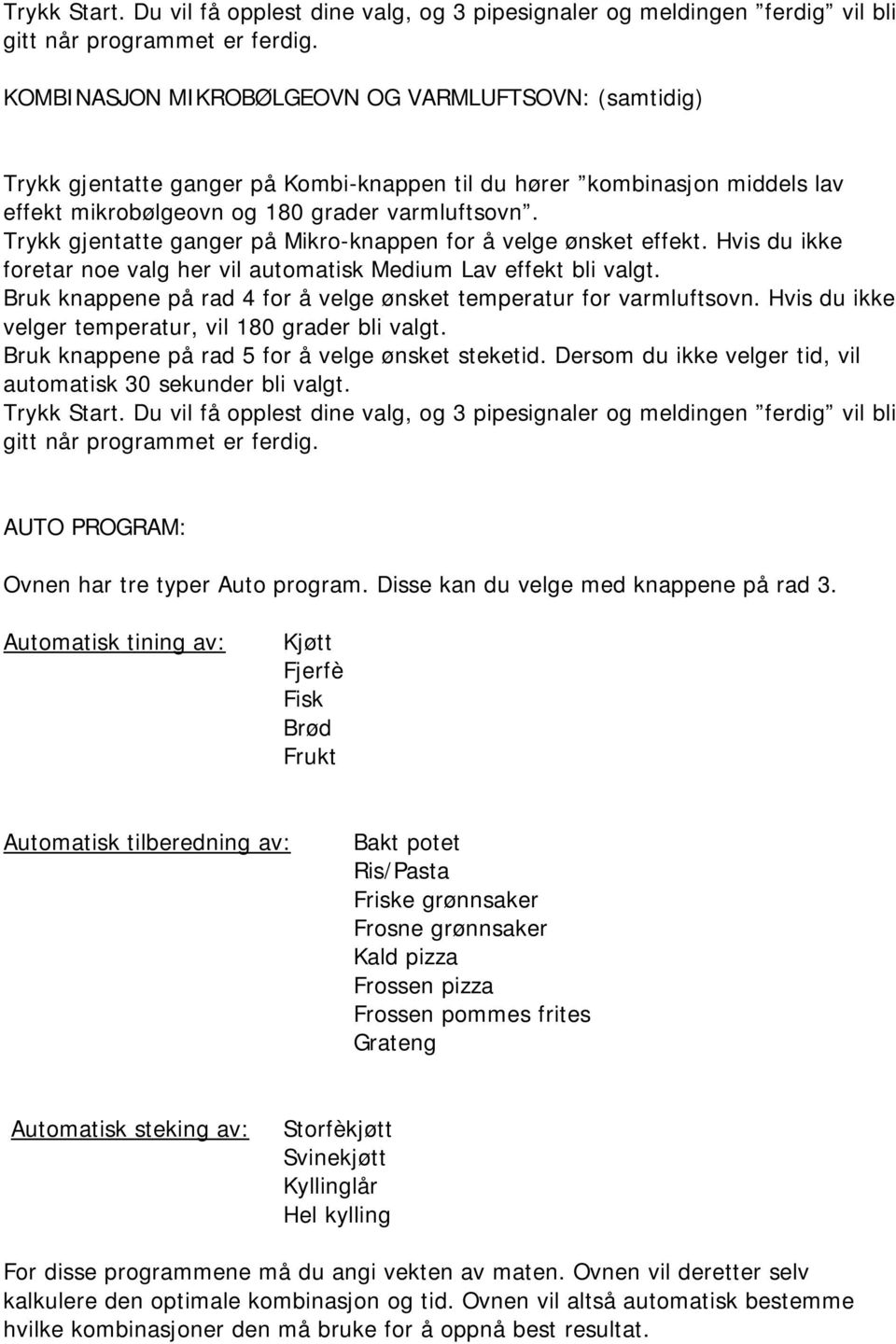 Trykk gjentatte ganger på Mikro-knappen for å velge ønsket effekt. Hvis du ikke foretar noe valg her vil automatisk Medium Lav effekt bli valgt.