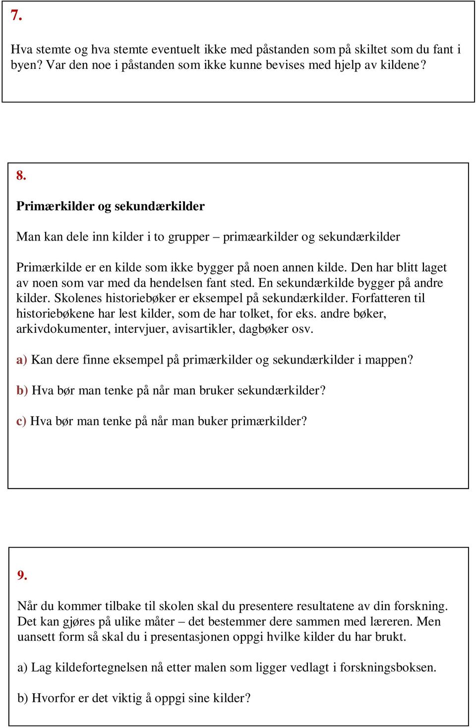 Den har blitt laget av noen som var med da hendelsen fant sted. En sekundærkilde bygger på andre kilder. Skolenes historiebøker er eksempel på sekundærkilder.