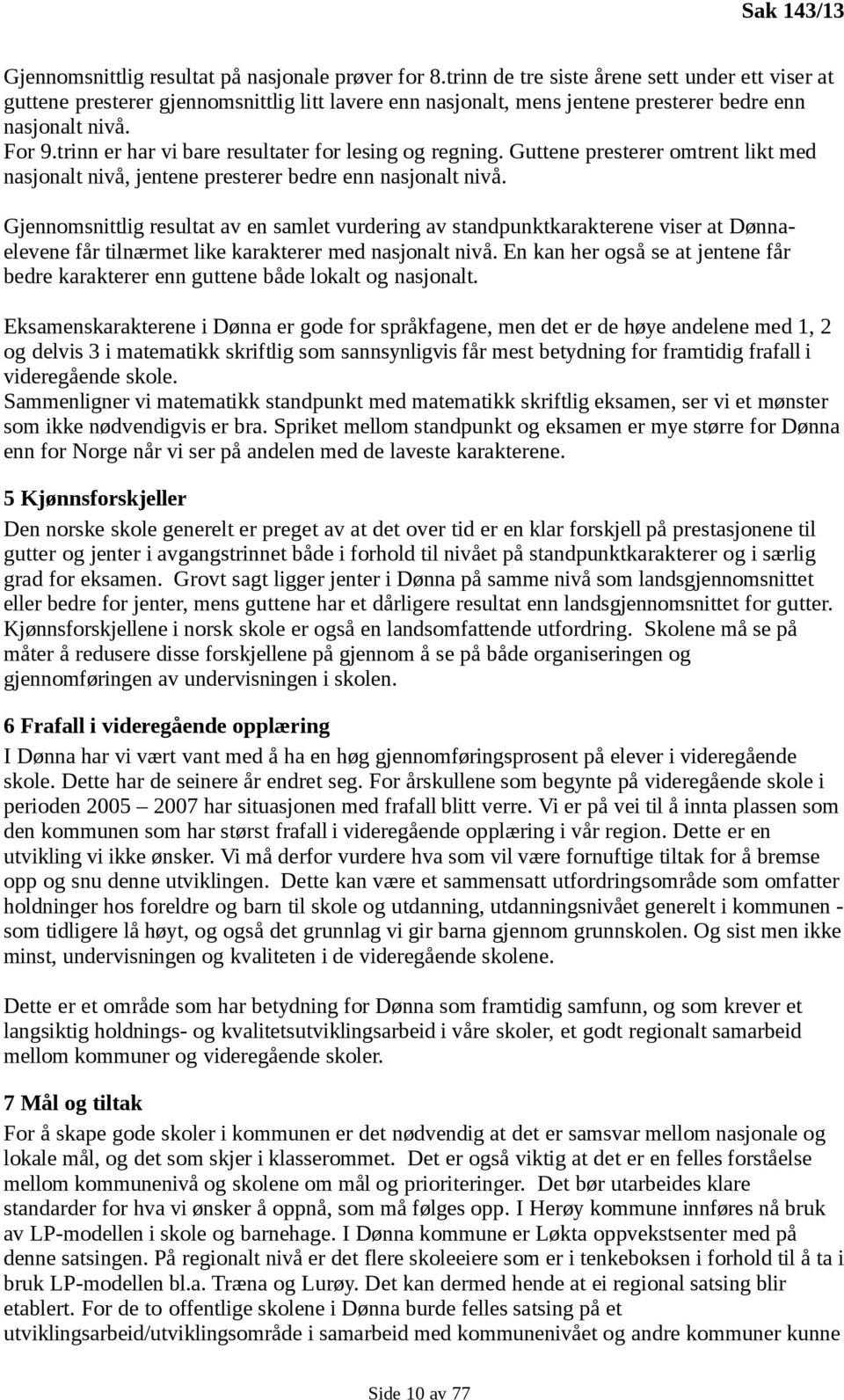 trinn er har vi bare resultater for lesing og regning. Guttene presterer omtrent likt med nasjonalt nivå, jentene presterer bedre enn nasjonalt nivå.